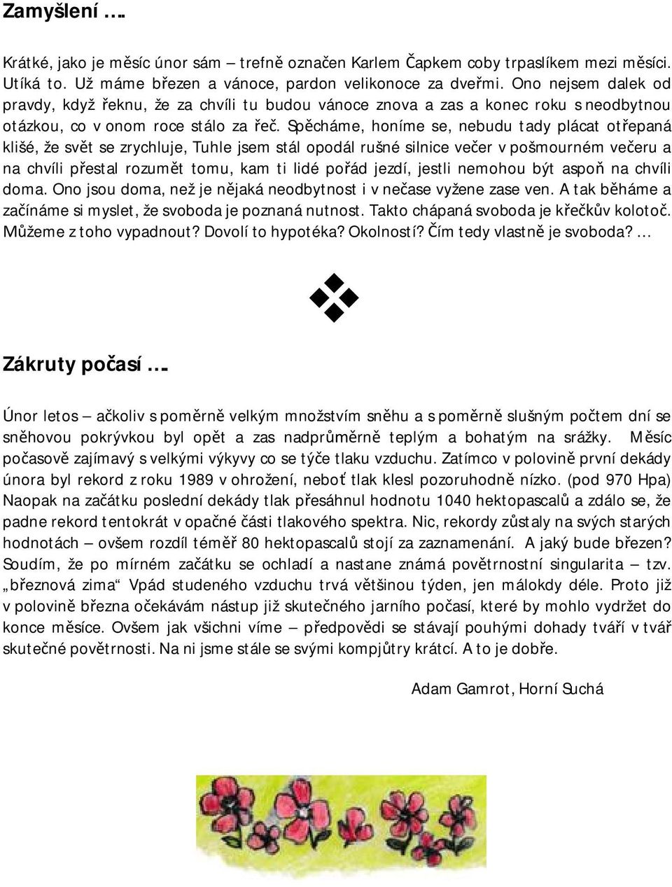 Sp cháme, honíme se, nebudu tady plácat ot epaná klišé, že sv t se zrychluje, Tuhle jsem stál opodál rušné silnice ve er v pošmourném ve eru a na chvíli p estal rozum t tomu, kam ti lidé po ád jezdí,