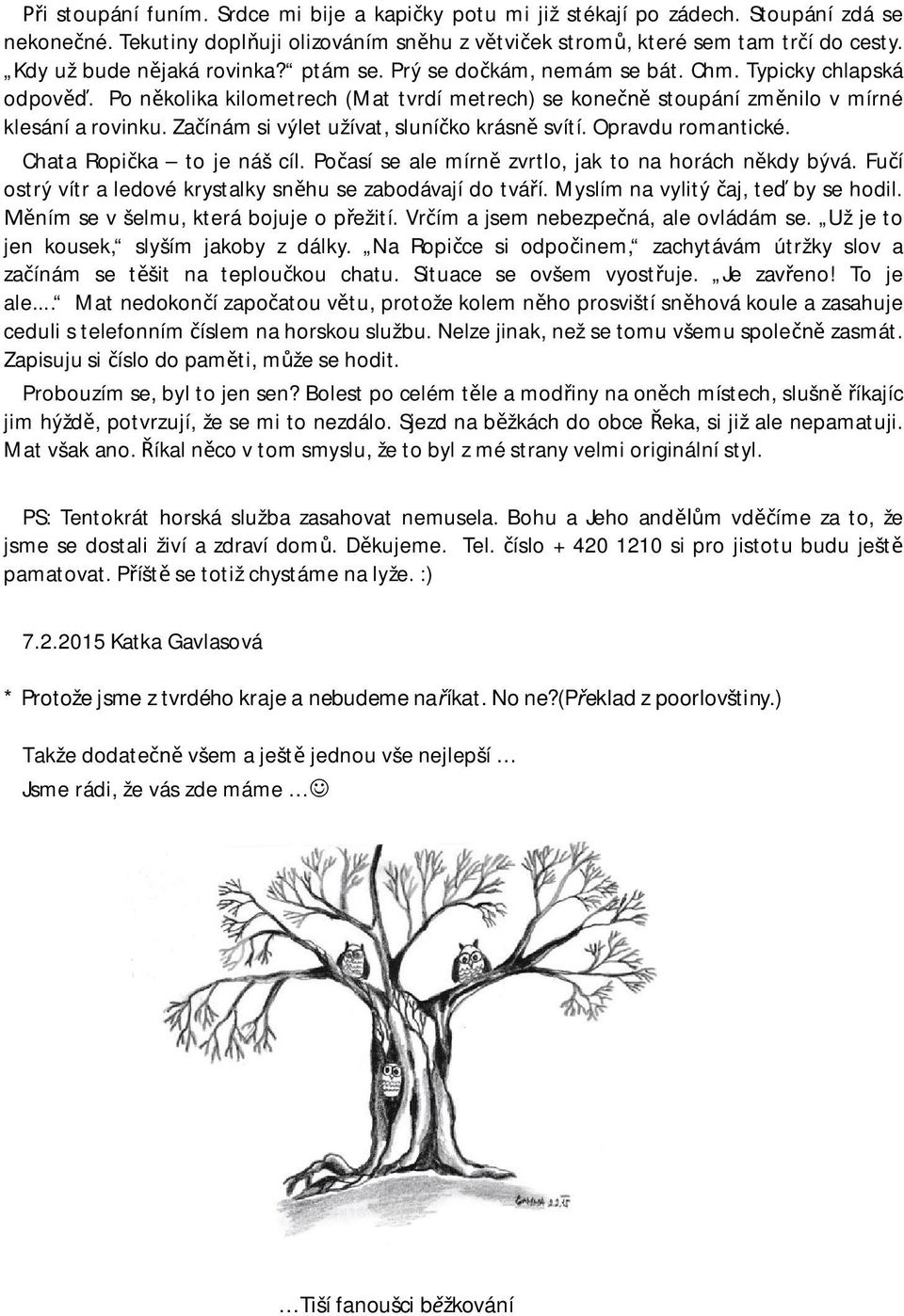 Za ínám si výlet užívat, sluní ko krásn svítí. Opravdu romantické. Chata Ropi ka to je náš cíl. Po así se ale mírn zvrtlo, jak to na horách n kdy bývá.
