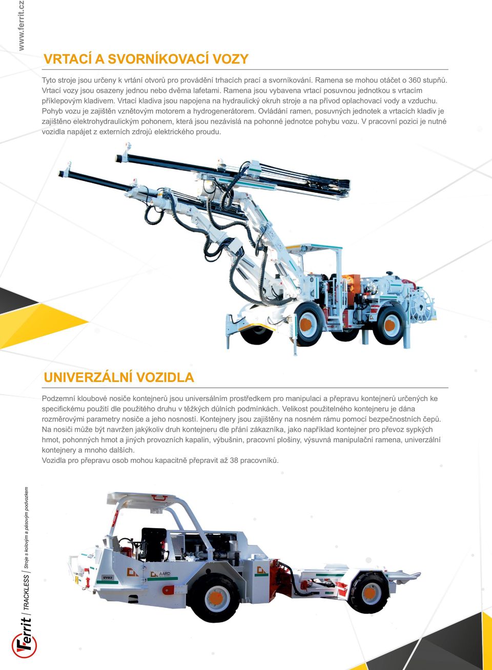 Vrtací kladiva jsou napojena na hydraulický okruh stroje a na přívod oplachovací vody a vzduchu. Pohyb vozu je zajištěn vznětovým motorem a hydrogenerátorem.