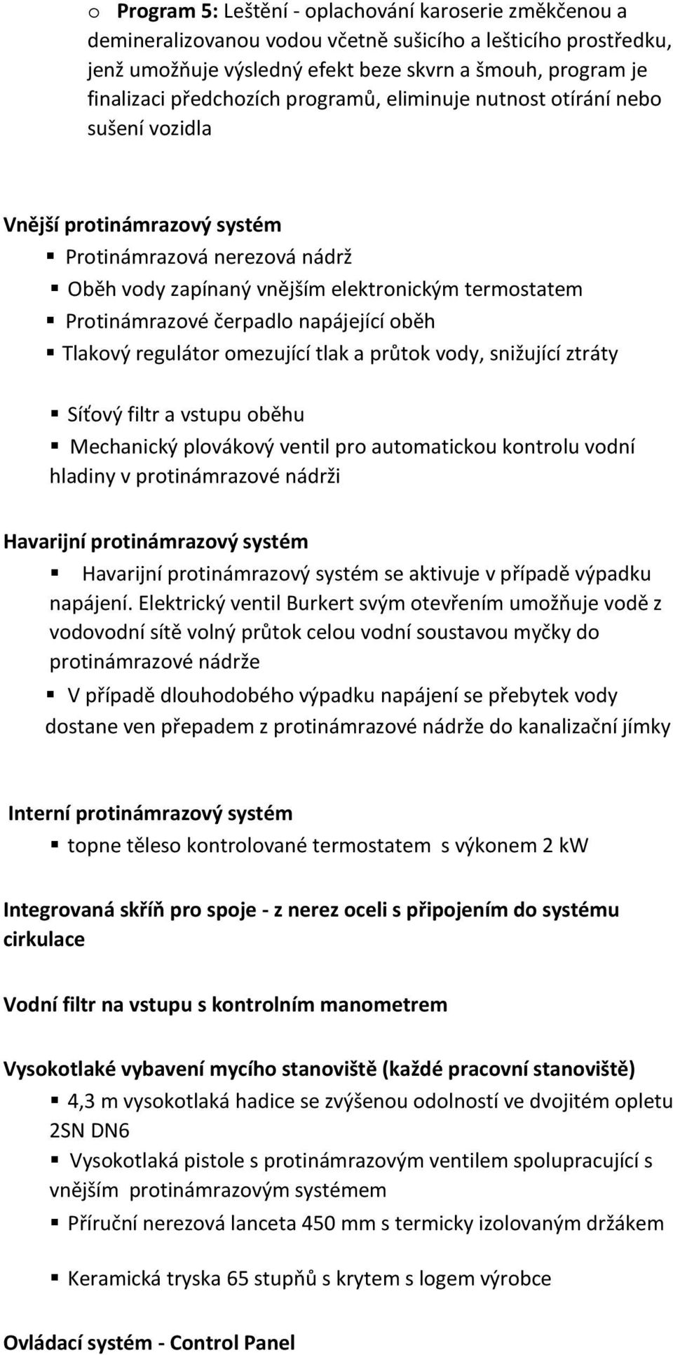 čerpadlo napájející oběh Tlakový regulátor omezující tlak a průtok vody, snižující ztráty Síťový filtr a vstupu oběhu Mechanický plovákový ventil pro automatickou kontrolu vodní hladiny v