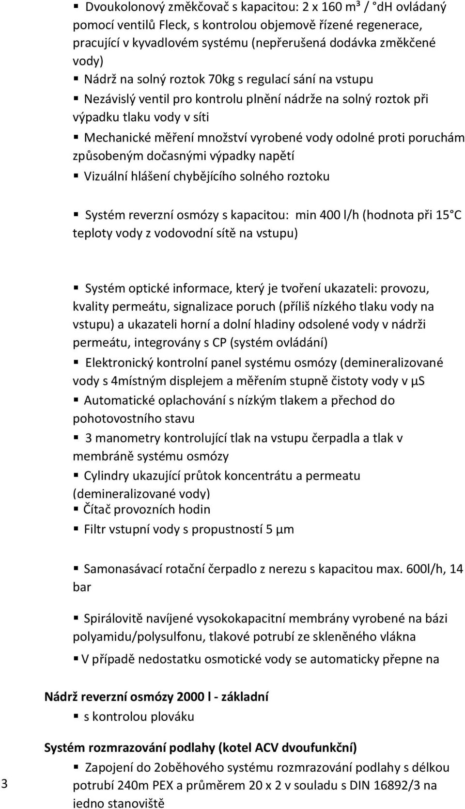 způsobeným dočasnými výpadky napětí Vizuální hlášení chybějícího solného roztoku Systém reverzní osmózy s kapacitou: min 400 l/h (hodnota při 15 C teploty vody z vodovodní sítě na vstupu) Systém