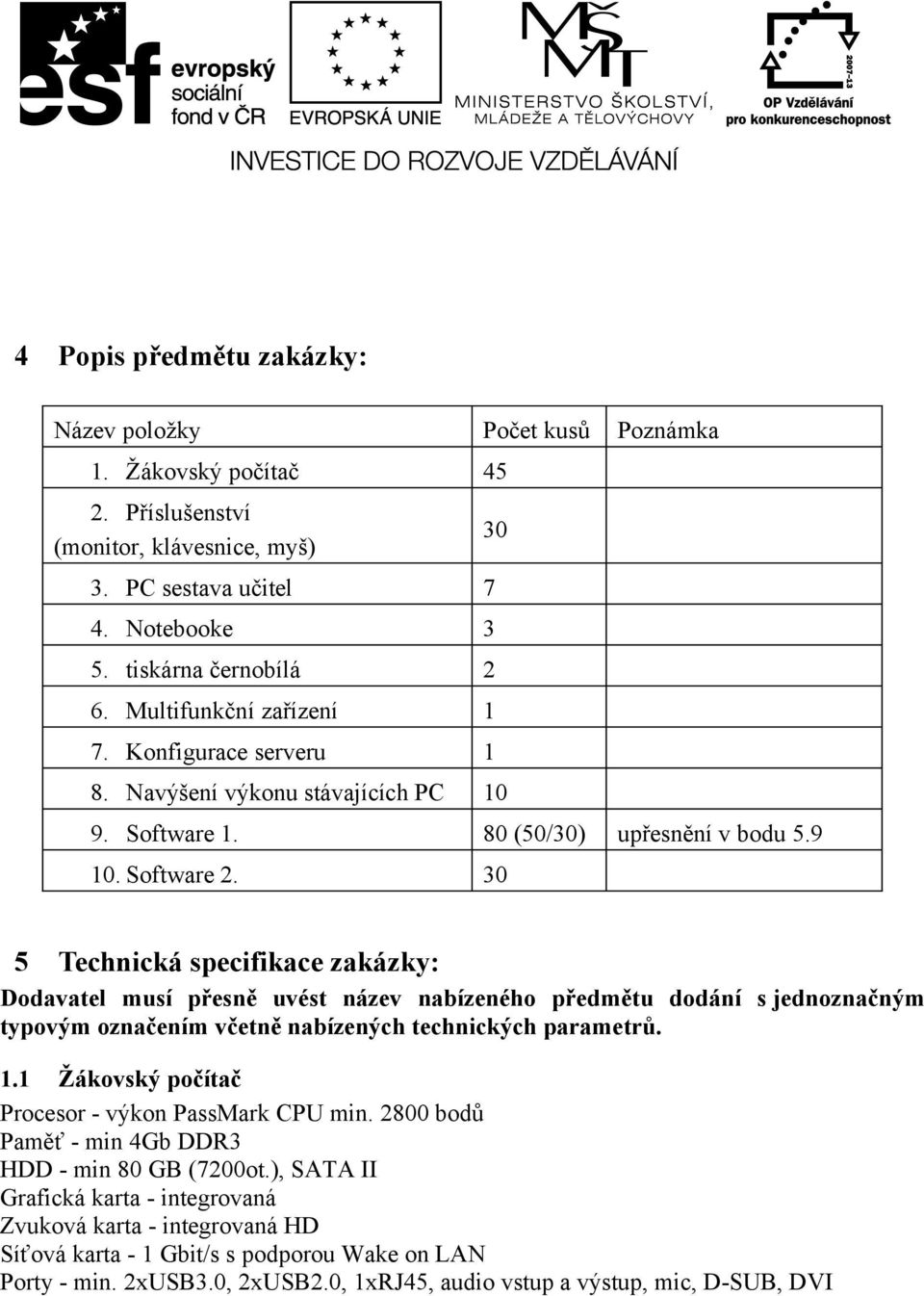 30 5 Technická specifikace zakázky: Dodavatel musí přesně uvést název nabízeného předmětu dodání s jednoznačným typovým označením včetně nabízených technických parametrů. 1.