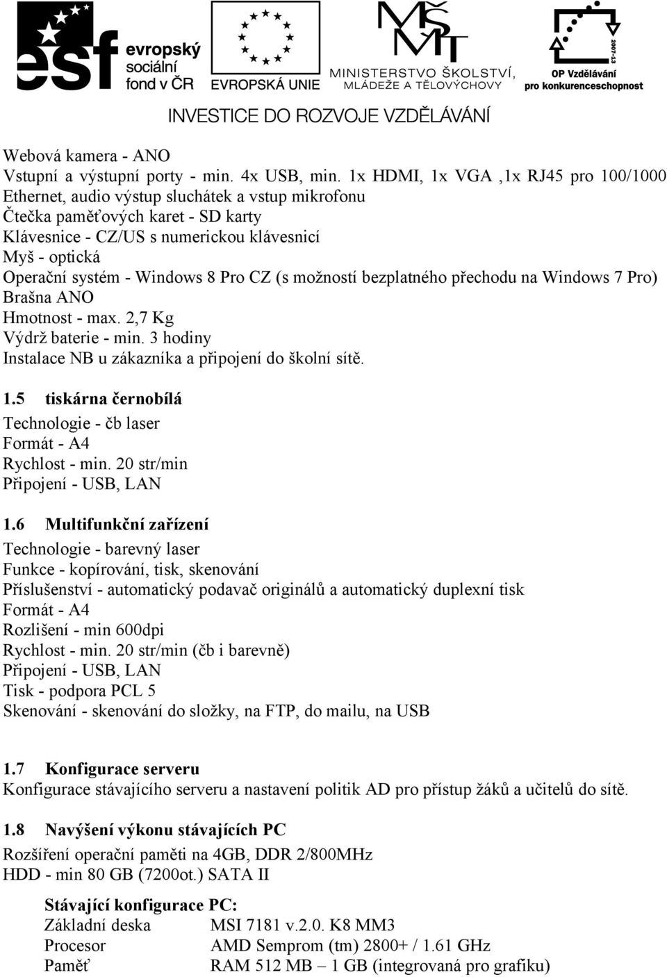 Windows 8 Pro CZ (s možností bezplatného přechodu na Windows 7 Pro) Brašna ANO Hmotnost - max. 2,7 Kg Výdrž baterie - min. 3 hodiny Instalace NB u zákazníka a připojení do školní sítě. 1.