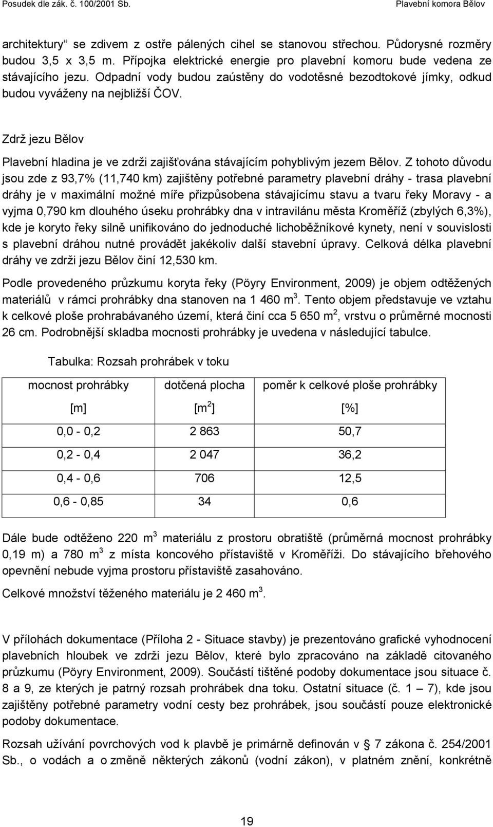 Z tohoto důvodu jsou zde z 93,7% (11,740 km) zajištěny potřebné parametry plavební dráhy - trasa plavební dráhy je v maximální možné míře přizpůsobena stávajícímu stavu a tvaru řeky Moravy - a vyjma