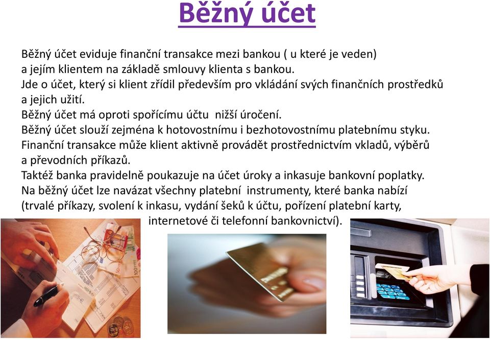 Běžný účet slouží zejména k hotovostnímu i bezhotovostnímu platebnímu styku. Finanční transakce může klient aktivně provádět prostřednictvím vkladů, výběrů a převodních příkazů.