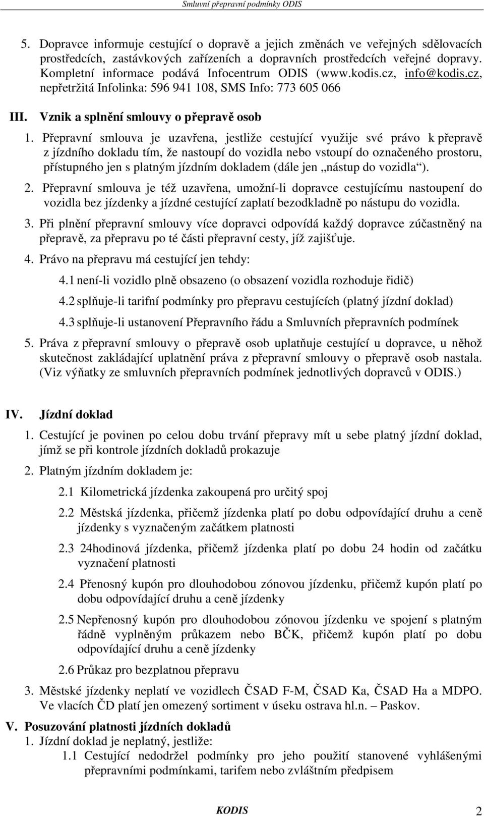 Přepravní smlouva je uzavřena, jestliže cestující využije své právo k přepravě z jízdního dokladu tím, že nastoupí do vozidla nebo vstoupí do označeného prostoru, přístupného jen s platným jízdním