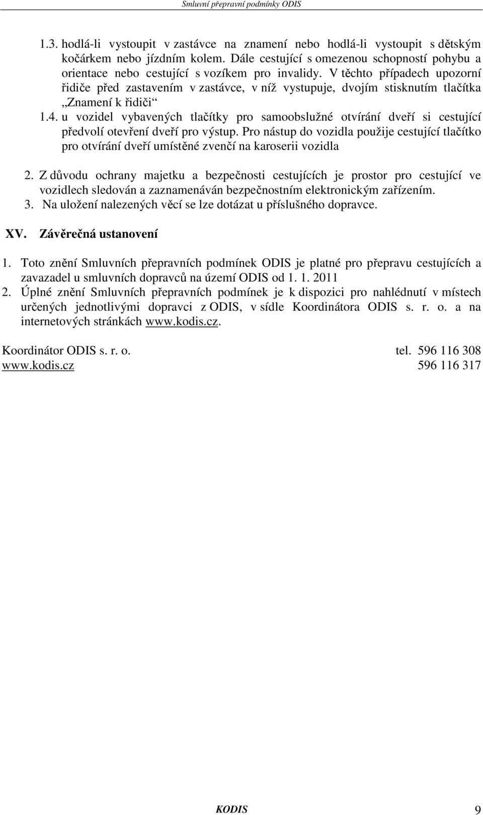 V těchto případech upozorní řidiče před zastavením v zastávce, v níž vystupuje, dvojím stisknutím tlačítka Znamení k řidiči 1.4.