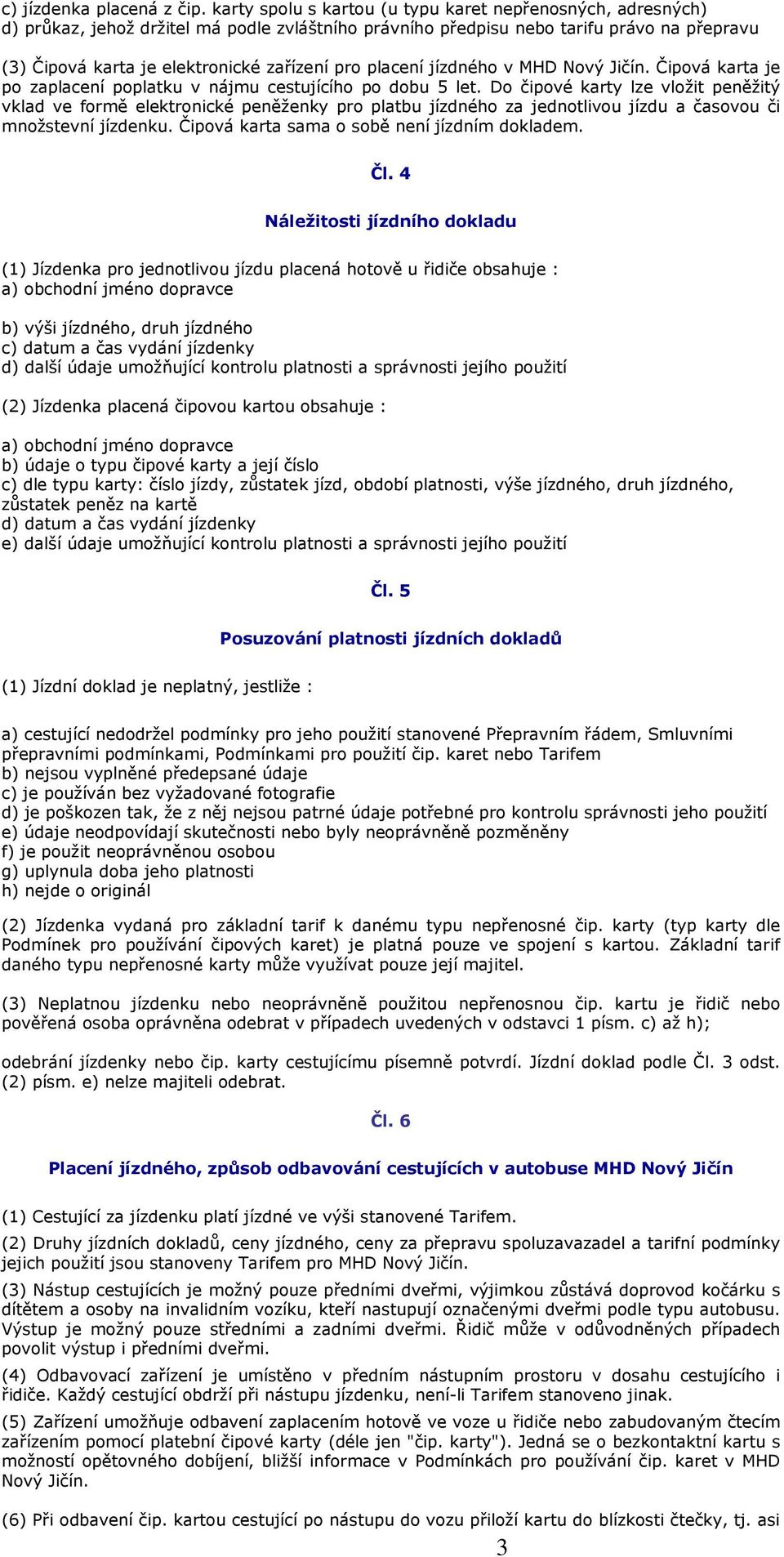 placení jízdného v MHD Nový Jičín. Čipová karta je po zaplacení poplatku v nájmu cestujícího po dobu 5 let.
