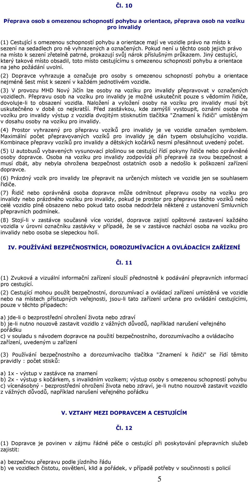 Jiný cestující, který takové místo obsadil, toto místo cestujícímu s omezenou schopností pohybu a orientace na jeho požádání uvolní.