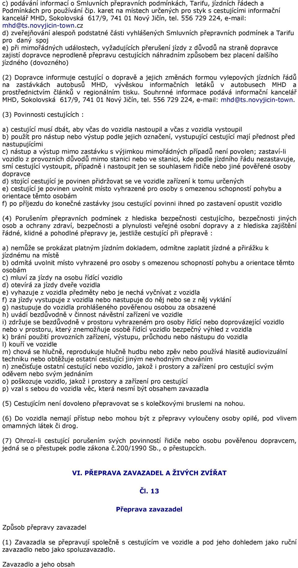 cz d) zveřejňování alespoň podstatné části vyhlášených Smluvních přepravních podmínek a Tarifu pro daný spoj e) při mimořádných událostech, vyžadujících přerušení jízdy z důvodů na straně dopravce