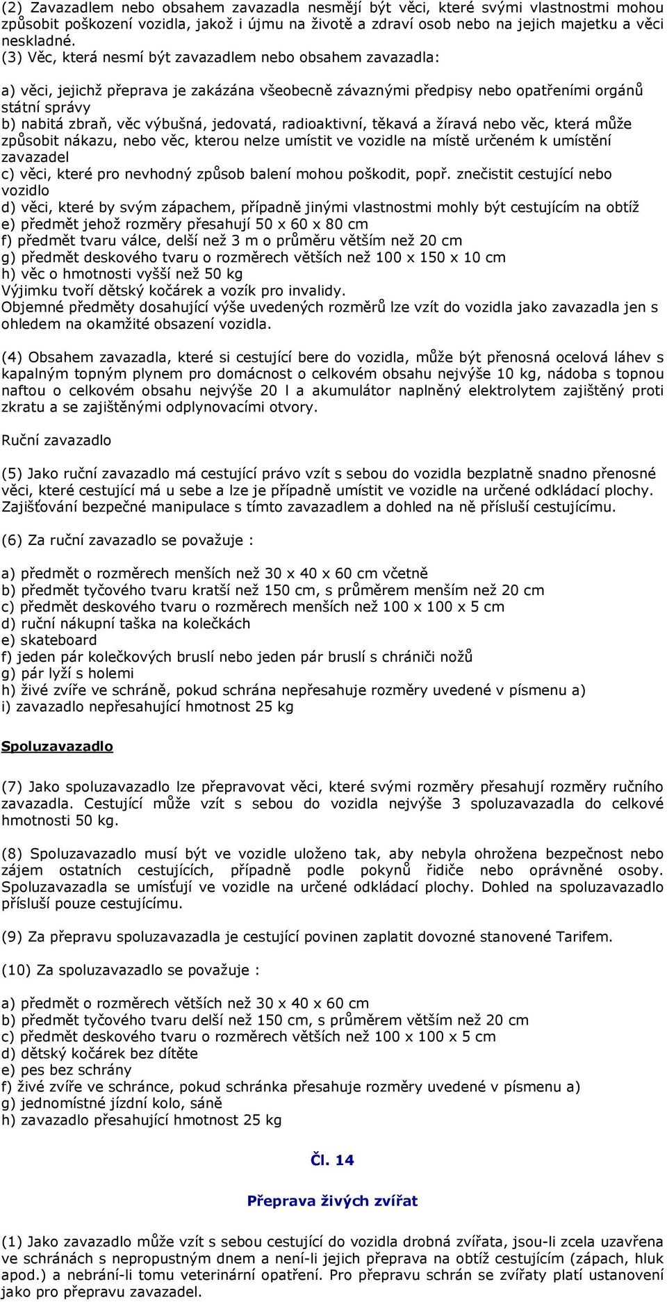 jedovatá, radioaktivní, těkavá a žíravá nebo věc, která může způsobit nákazu, nebo věc, kterou nelze umístit ve vozidle na místě určeném k umístění zavazadel c) věci, které pro nevhodný způsob balení