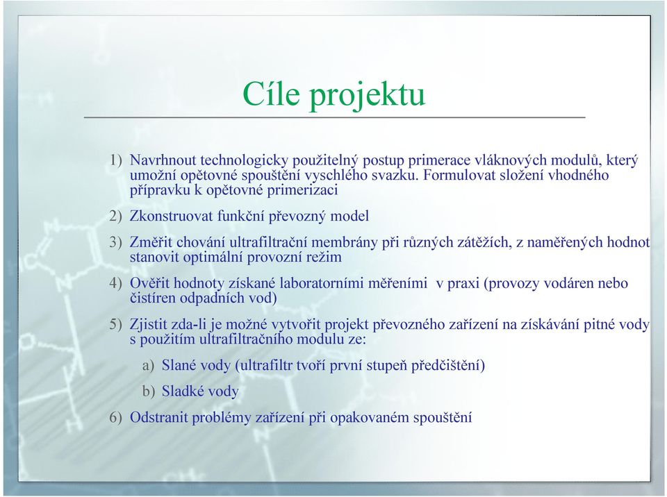 hodnot stanovit optimální provozní režim 4) Ověřit hodnoty získané laboratorními měřeními v praxi (provozy vodáren nebo čistíren odpadních vod) 5) Zjistit zda-li je možné