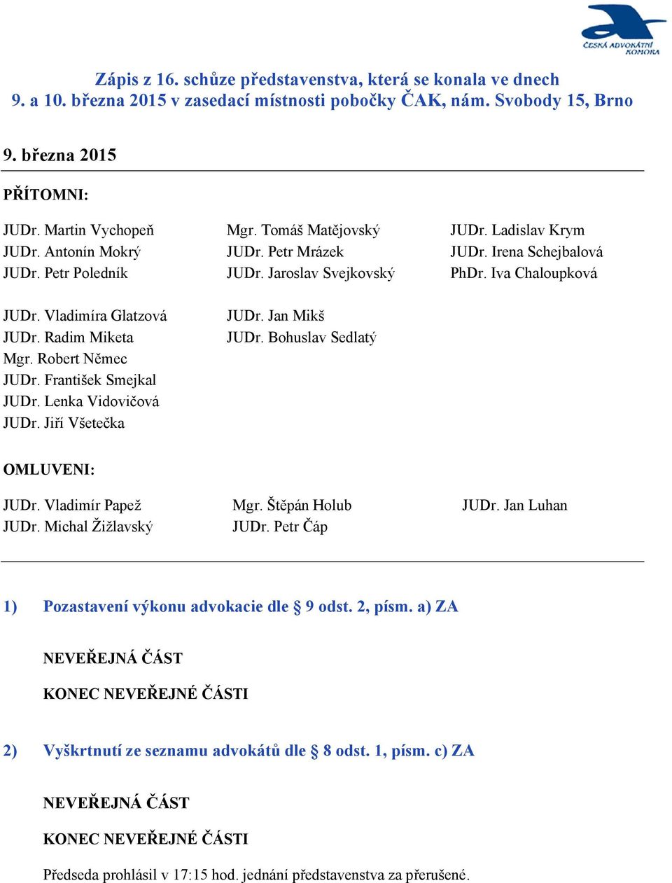 František Smejkal JUDr. Lenka Vidovičová JUDr. Jiří Všetečka JUDr. Jan Mikš JUDr. Bohuslav Sedlatý OMLUVENI: JUDr. Vladimír Papež JUDr. Michal Žižlavský Mgr. Štěpán Holub JUDr.