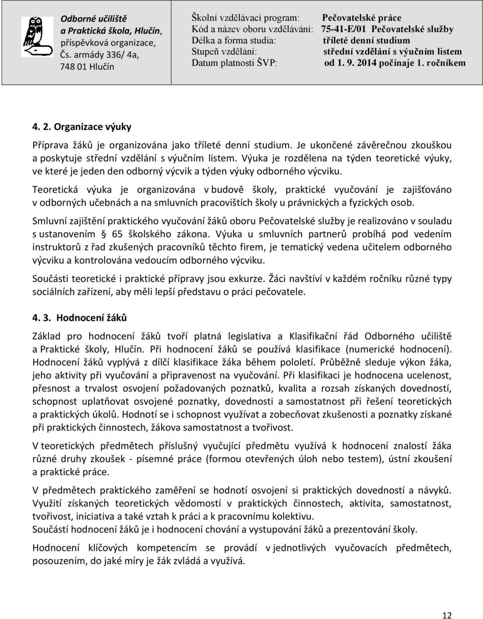 Teoretická výuka je organizována v budově školy, praktické vyučování je zajišťováno v odborných učebnách a na smluvních pracovištích školy u právnických a fyzických osob.