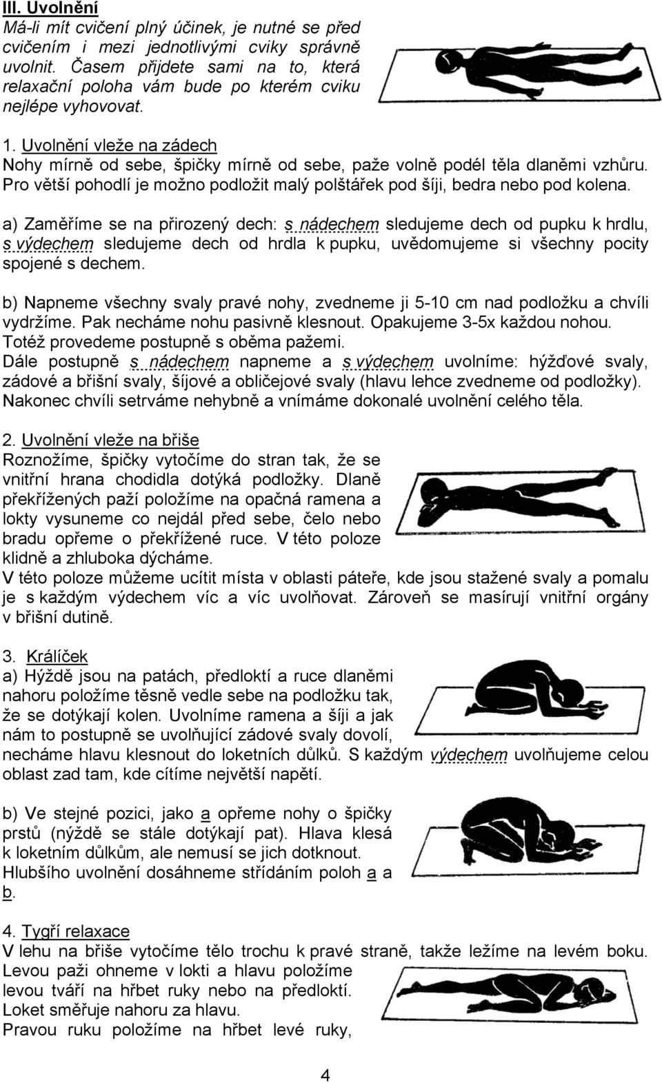 Uvolnění vleže na zádech Nohy mírně od sebe, špičky mírně od sebe, paže volně podél těla dlaněmi vzhůru. Pro větší pohodlí je možno podložit malý polštářek pod šíji, bedra nebo pod kolena.