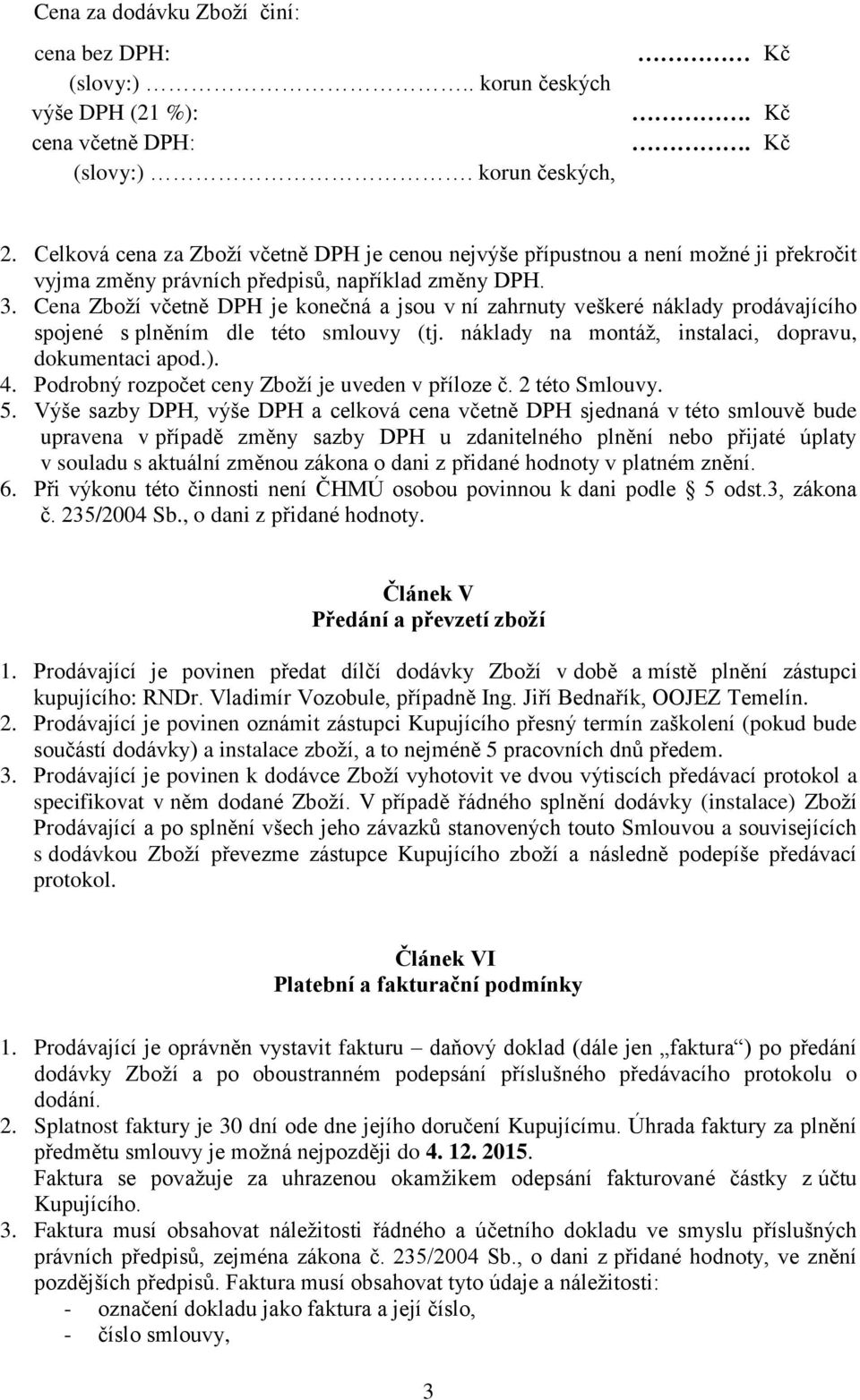 Cena Zboží včetně DPH je konečná a jsou v ní zahrnuty veškeré náklady prodávajícího spojené s plněním dle této smlouvy (tj. náklady na montáž, instalaci, dopravu, dokumentaci apod.). 4.