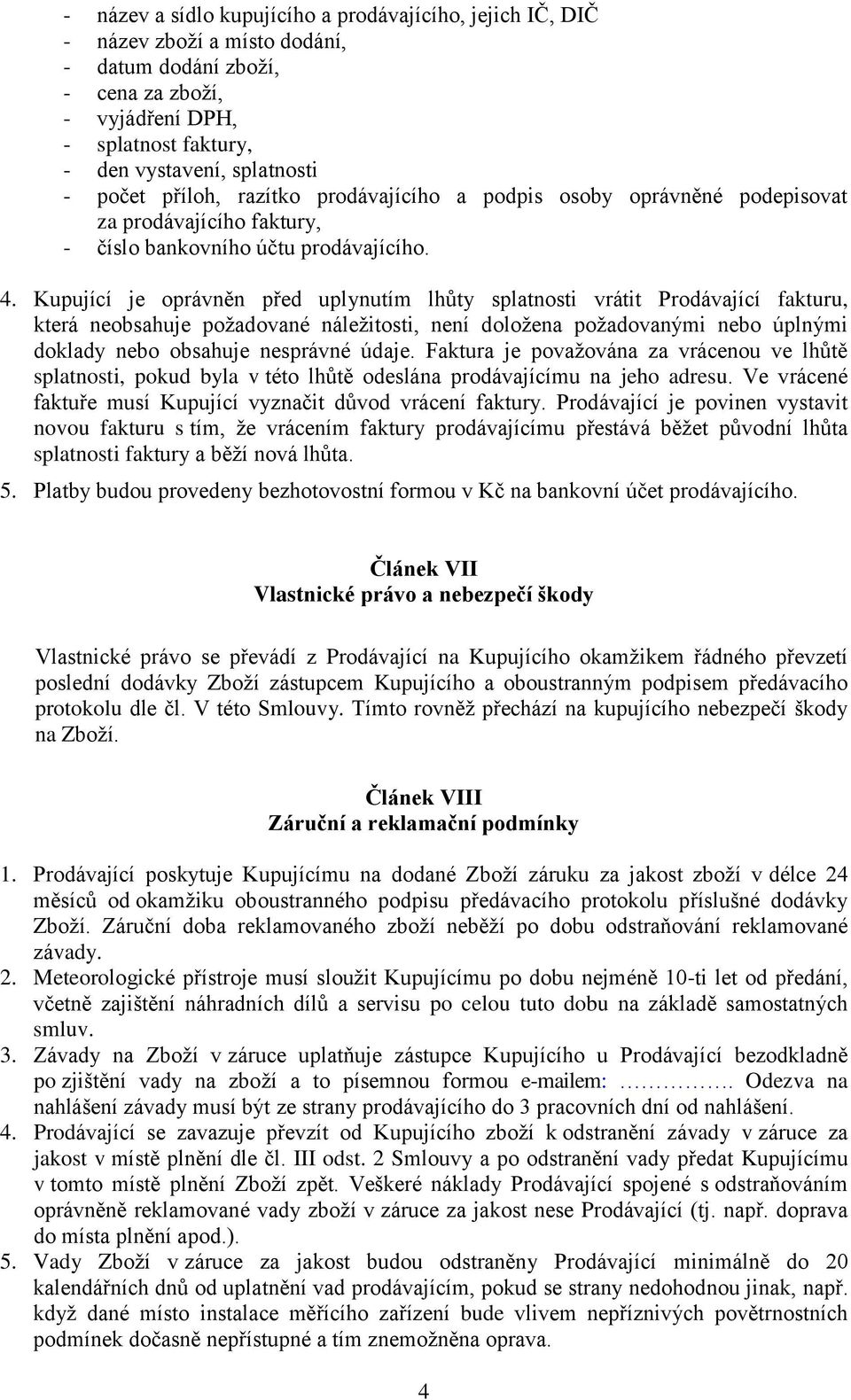 Kupující je oprávněn před uplynutím lhůty splatnosti vrátit Prodávající fakturu, která neobsahuje požadované náležitosti, není doložena požadovanými nebo úplnými doklady nebo obsahuje nesprávné údaje.
