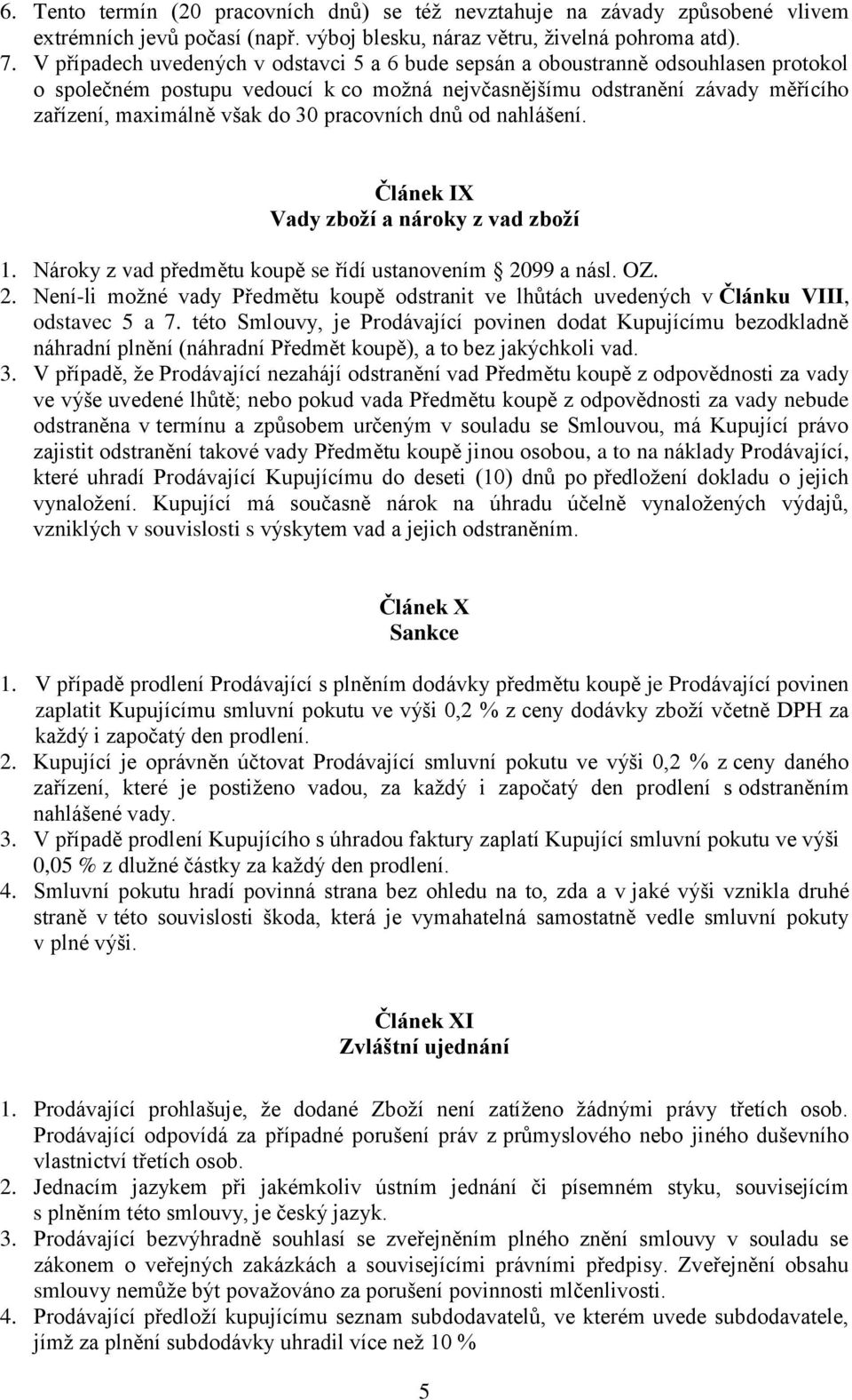 pracovních dnů od nahlášení. Článek IX Vady zboží a nároky z vad zboží 1. Nároky z vad předmětu koupě se řídí ustanovením 20