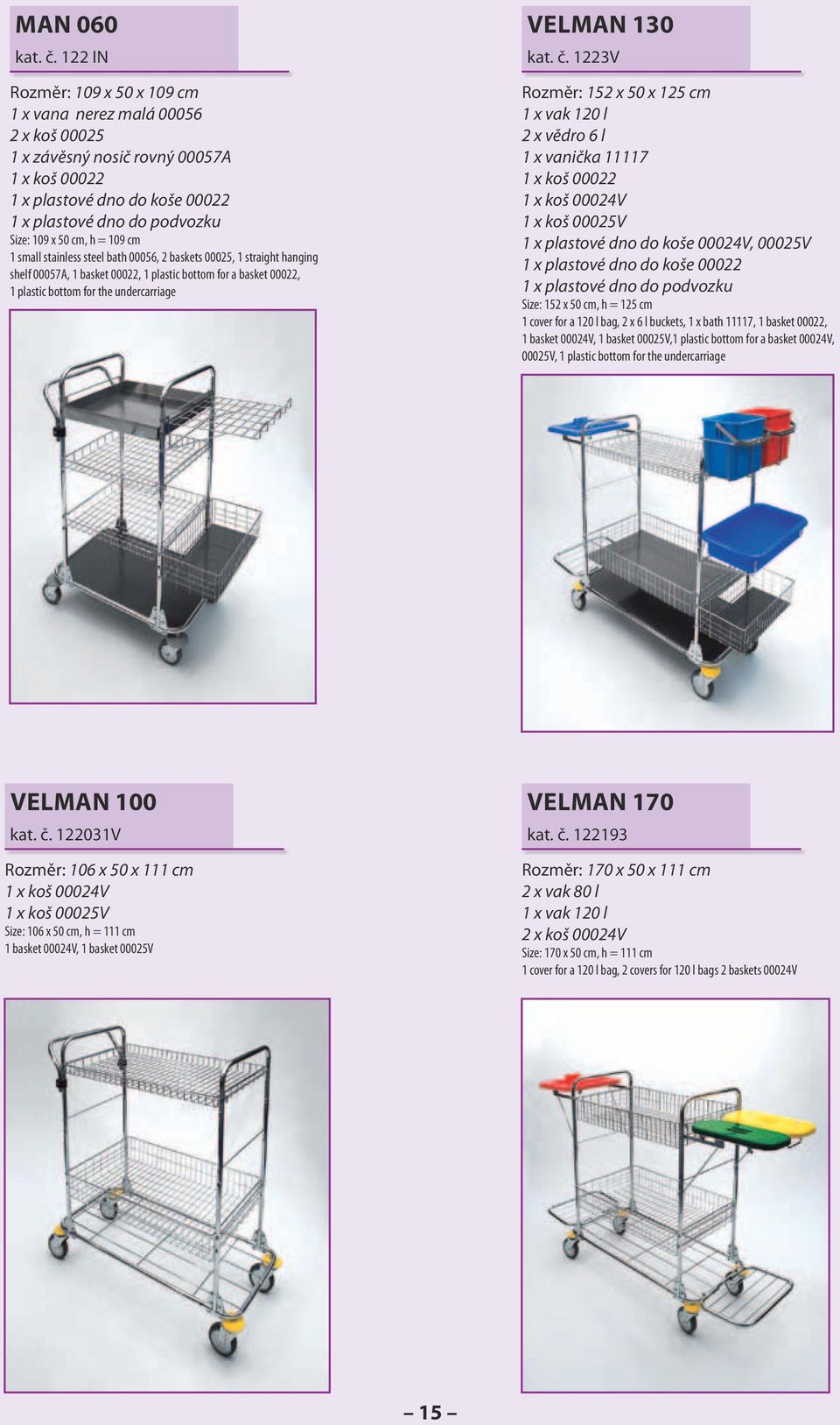 = 109 cm 1 small stainless steel bath 00056, 2 baskets 00025, 1 straight hanging shelf 00057A, 1 basket 00022, 1 plastic bottom for a basket 00022, 1 plastic bottom for the undercarriage velman 130