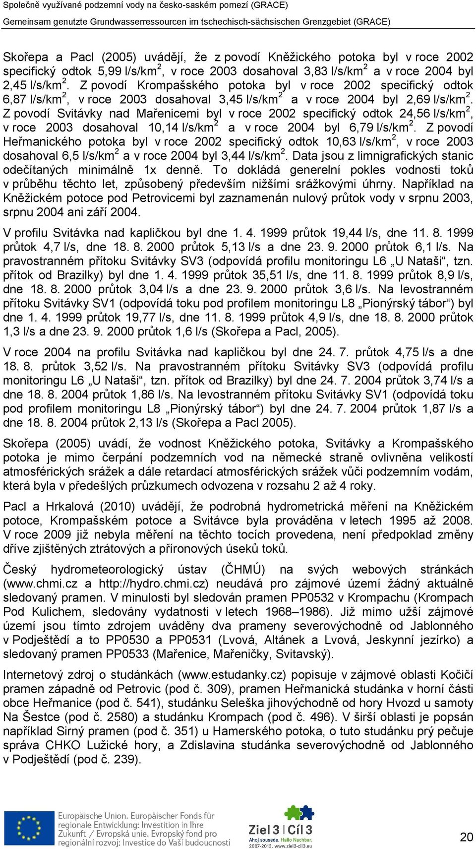 Z povodí Svitávky nad Mařenicemi byl v roce 2002 specifický odtok 24,56 l/s/km 2, v roce 2003 dosahoval 10,14 l/s/km 2 a v roce 2004 byl 6,79 l/s/km 2.