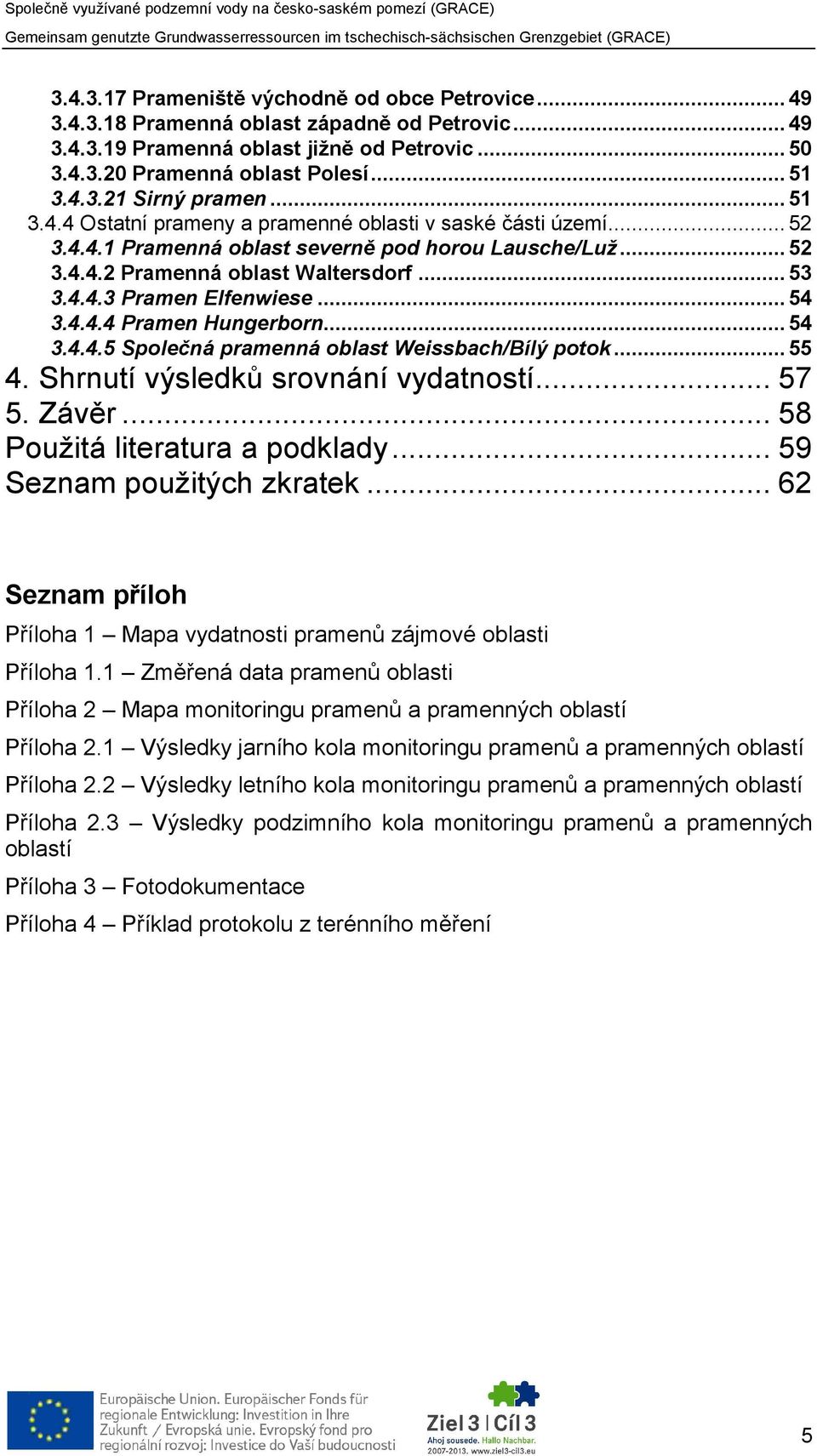 .. 54 3.4.4.4 Pramen Hungerborn... 54 3.4.4.5 Společná pramenná oblast Weissbach/Bílý potok... 55 4. Shrnutí výsledků srovnání vydatností... 57 5. Závěr... 58 Použitá literatura a podklady.
