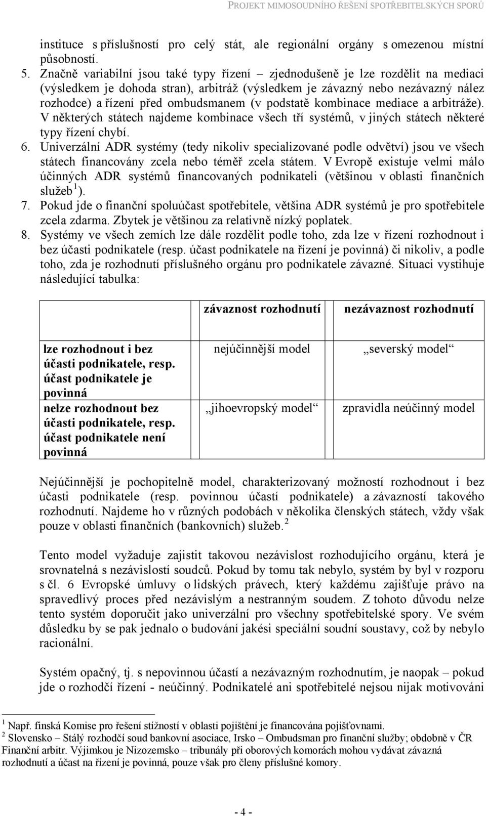 podstatě kombinace mediace a arbitráže). V některých státech najdeme kombinace všech tří systémů, v jiných státech některé typy řízení chybí. 6.