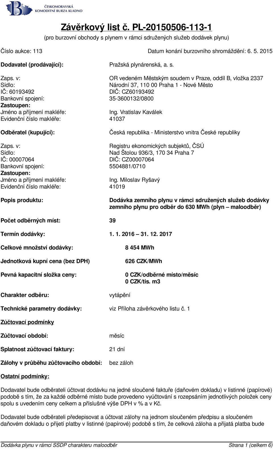 v: OR vedeném Městským soudem v Praze, oddíl B, vložka 2337 Sídlo: Národní 37, 110 00 Praha 1 - Nové Město IČ: 60193492 DIČ: CZ60193492 Bankovní spojení: 35-3600132/0800 Zastoupen: Jméno a příjmení