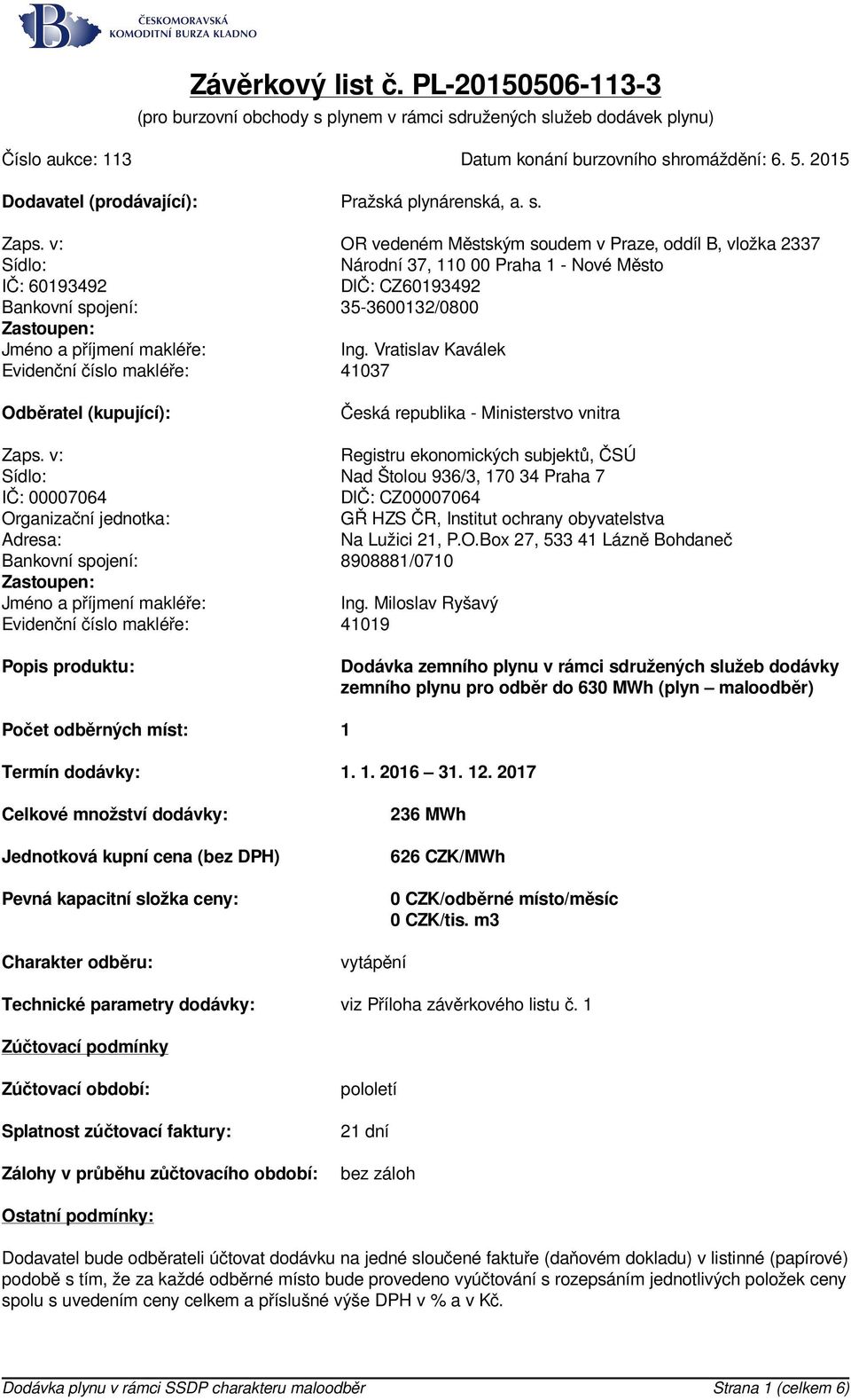 v: OR vedeném Městským soudem v Praze, oddíl B, vložka 2337 Sídlo: Národní 37, 110 00 Praha 1 - Nové Město IČ: 60193492 DIČ: CZ60193492 Bankovní spojení: 35-3600132/0800 Zastoupen: Jméno a příjmení