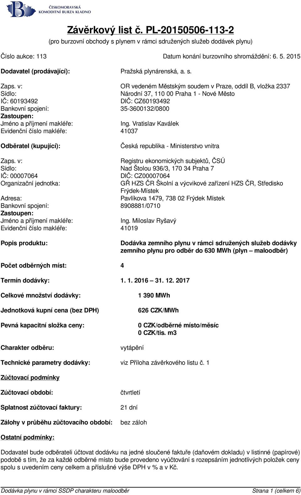 v: OR vedeném Městským soudem v Praze, oddíl B, vložka 2337 Sídlo: Národní 37, 110 00 Praha 1 - Nové Město IČ: 60193492 DIČ: CZ60193492 Bankovní spojení: 35-3600132/0800 Zastoupen: Jméno a příjmení