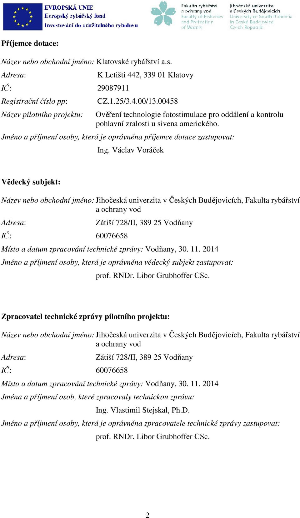 Václav Voráček Vědecký subjekt: Název nebo obchodní jméno: Jihočeská univerzita v Českých Budějovicích, Fakulta rybářství a ochrany vod Adresa: IČ: 60076658 Zátiší 728/II, 389 25 Vodňany Místo a