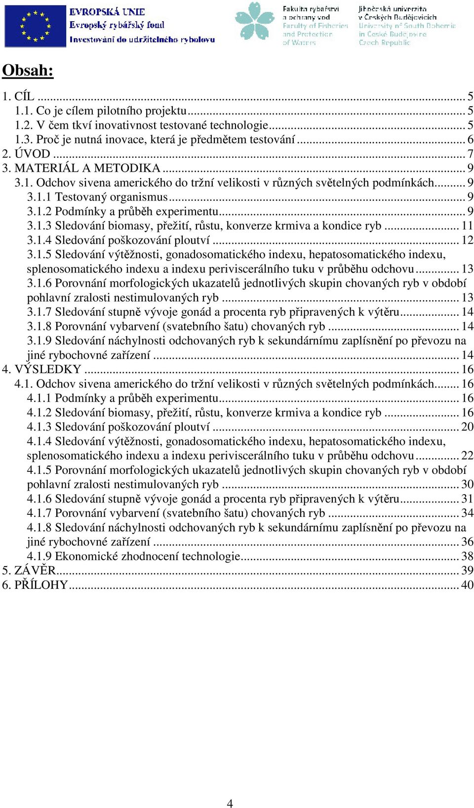 .. 11 3.1.4 Sledování poškozování ploutví... 12 3.1.5 Sledování výtěžnosti, gonadosomatického indexu, hepatosomatického indexu, splenosomatického indexu a indexu periviscerálního tuku v průběhu odchovu.