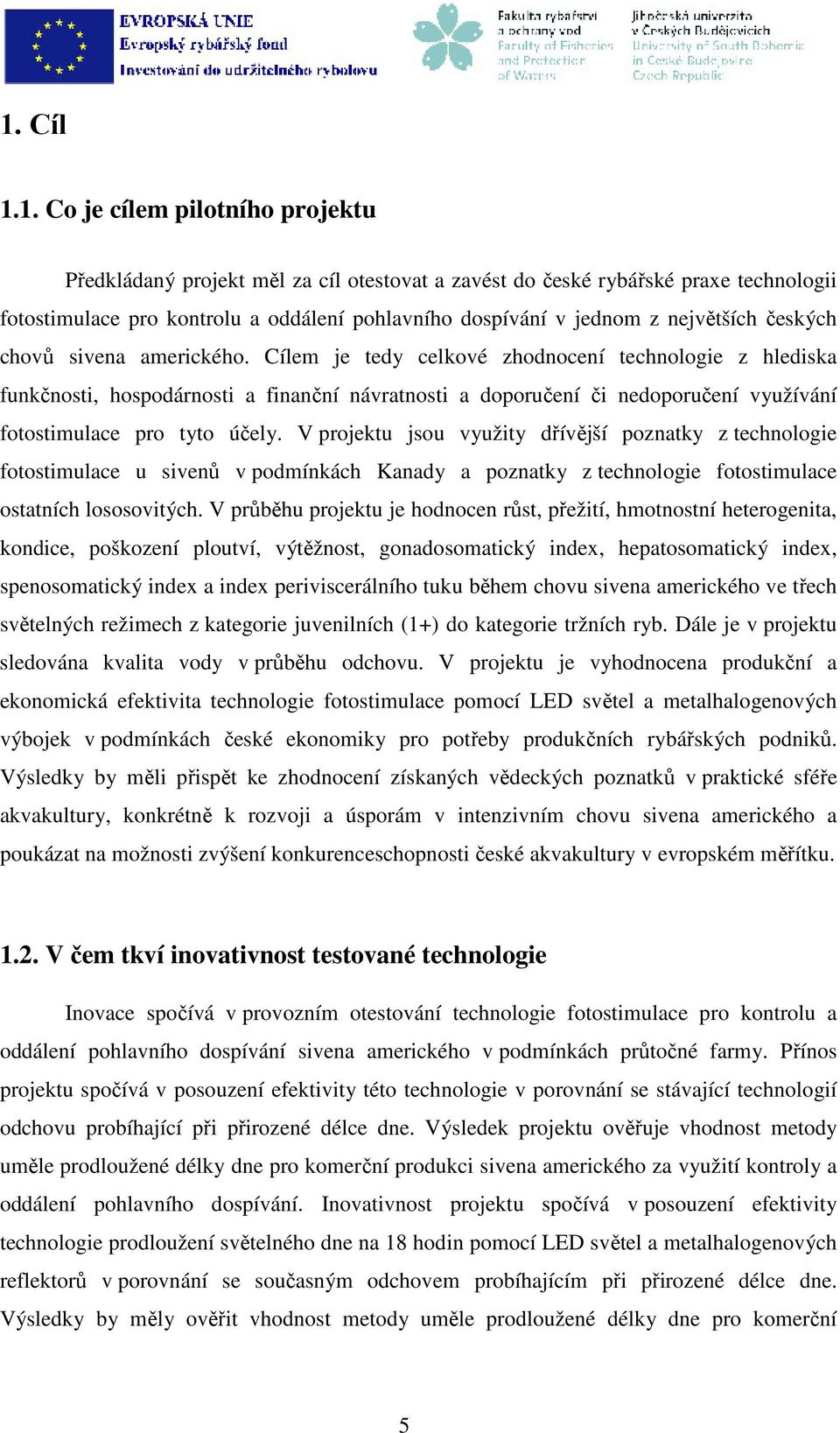 Cílem je tedy celkové zhodnocení technologie z hlediska funkčnosti, hospodárnosti a finanční návratnosti a doporučení či nedoporučení využívání fotostimulace pro tyto účely.