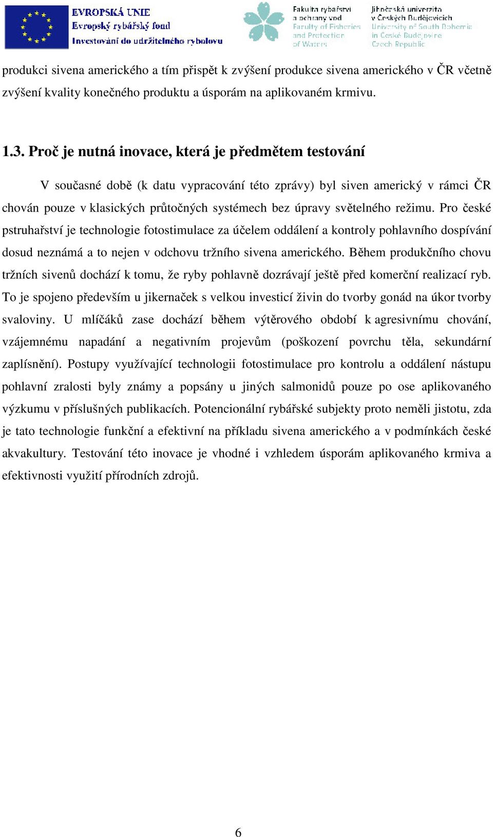 režimu. Pro české pstruhařství je technologie fotostimulace za účelem oddálení a kontroly pohlavního dospívání dosud neznámá a to nejen v odchovu tržního sivena amerického.