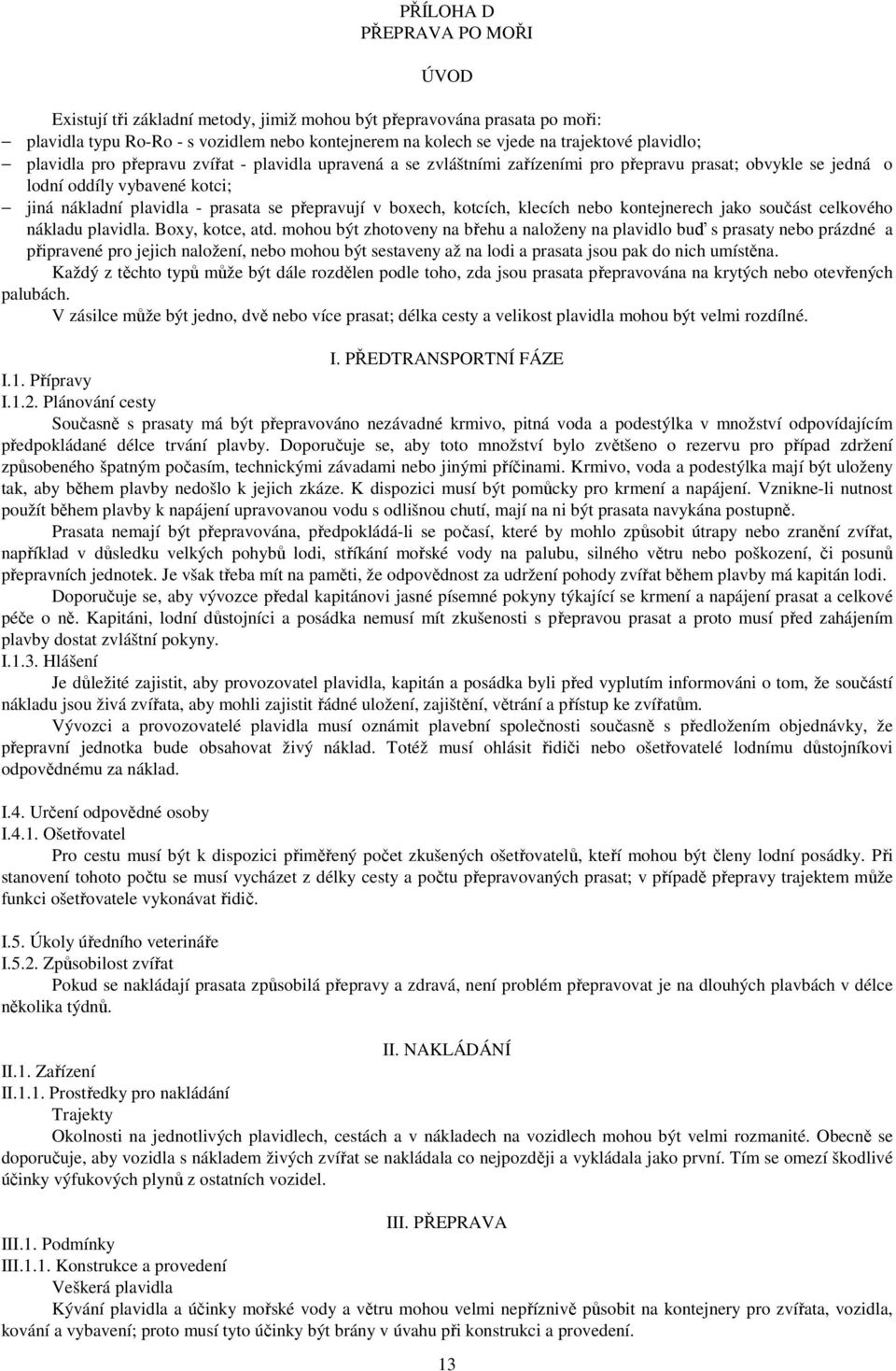 přepravují v boxech, kotcích, klecích nebo kontejnerech jako součást celkového nákladu plavidla. Boxy, kotce, atd.