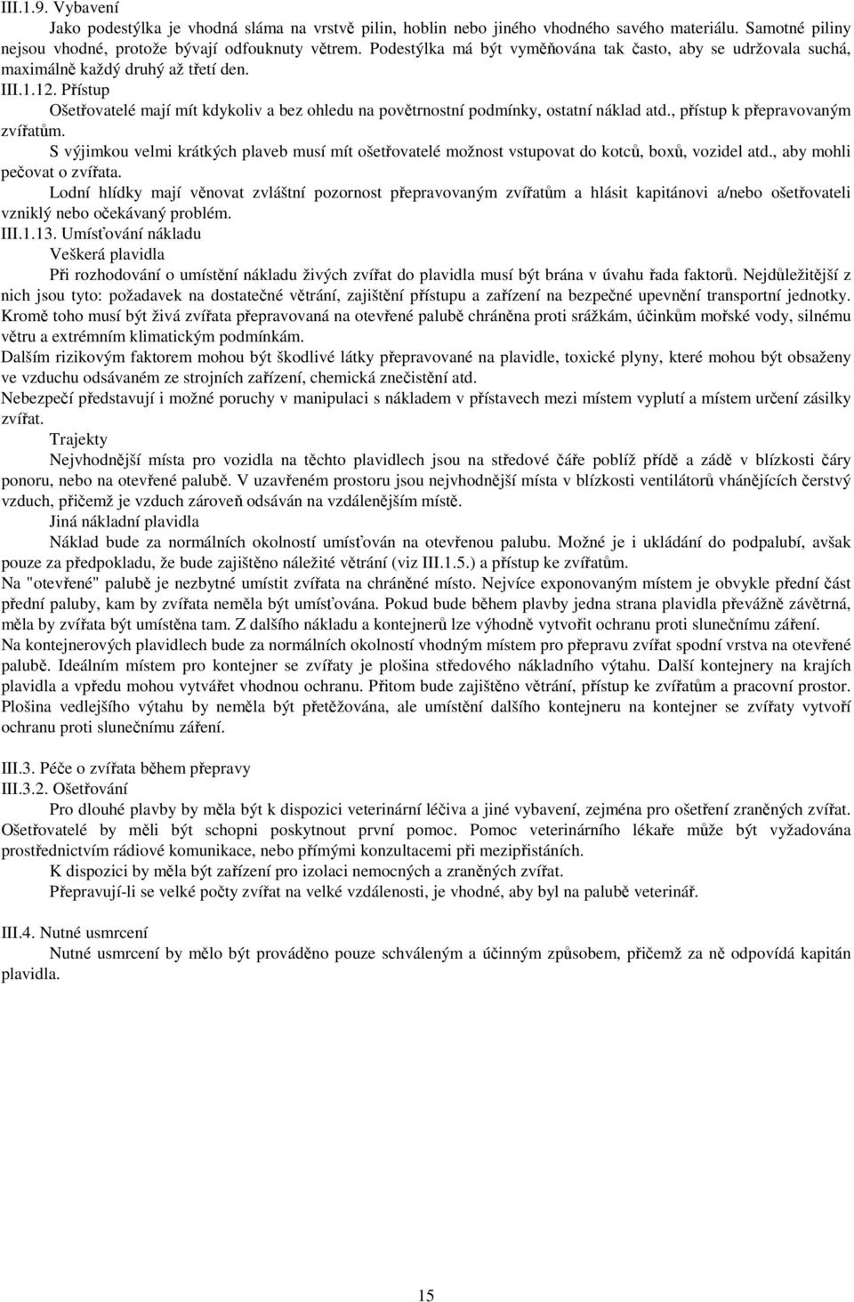 Přístup Ošetřovatelé mají mít kdykoliv a bez ohledu na povětrnostní podmínky, ostatní náklad atd., přístup k přepravovaným zvířatům.