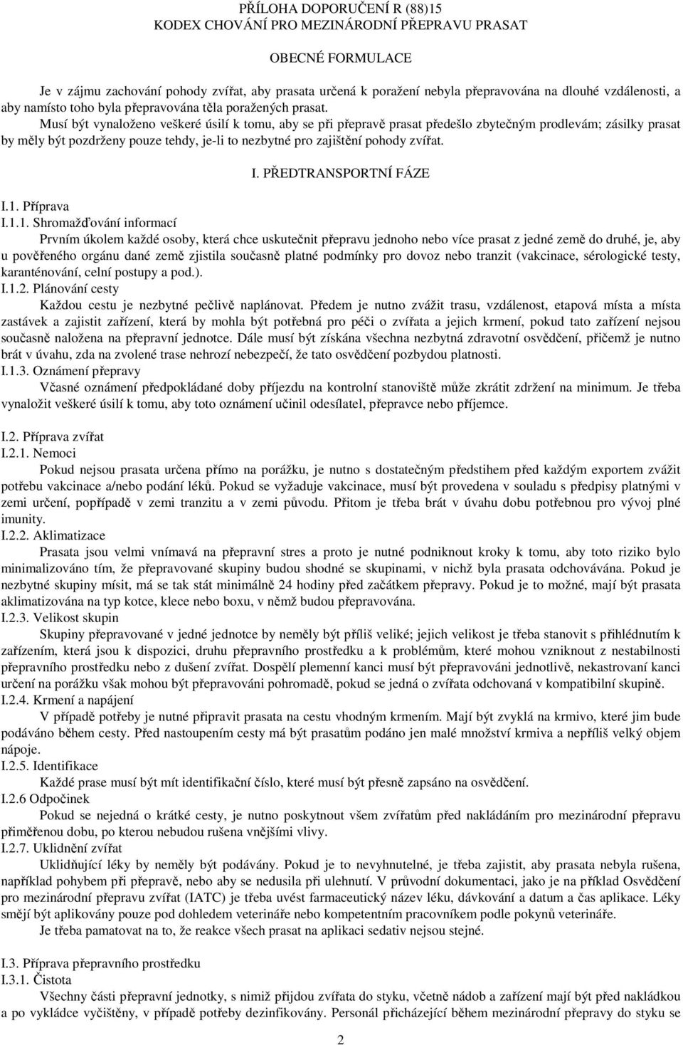 Musí být vynaloženo veškeré úsilí k tomu, aby se při přepravě prasat předešlo zbytečným prodlevám; zásilky prasat by měly být pozdrženy pouze tehdy, je-li to nezbytné pro zajištění pohody zvířat. I.
