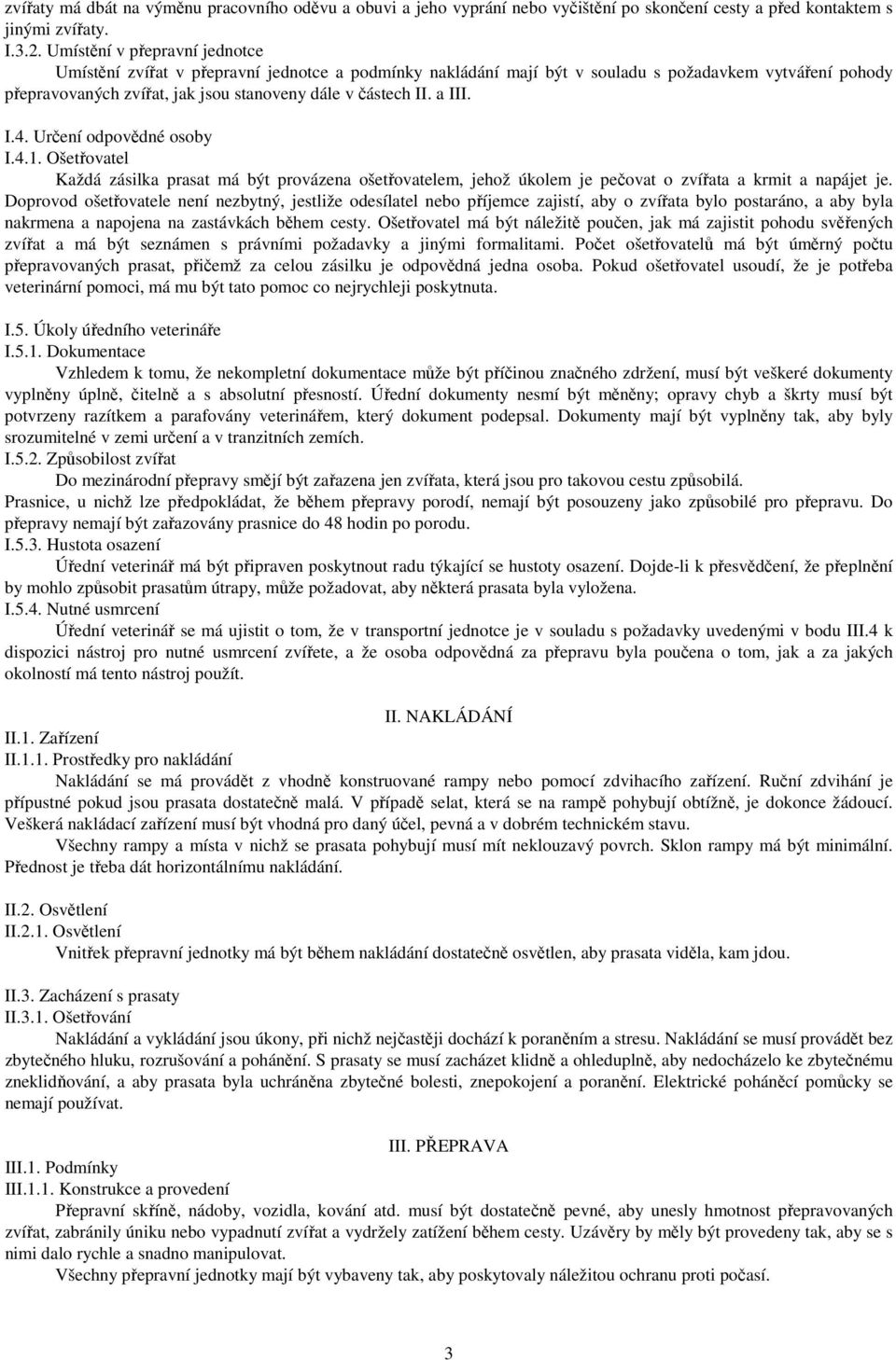 a III. I.4. Určení odpovědné osoby I.4.1. Ošetřovatel Každá zásilka prasat má být provázena ošetřovatelem, jehož úkolem je pečovat o zvířata a krmit a napájet je.