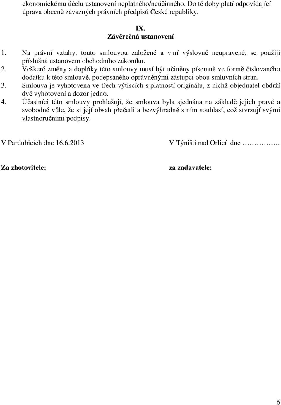 Veškeré změny a doplňky této smlouvy musí být učiněny písemně ve formě číslovaného dodatku k této smlouvě, podepsaného oprávněnými zástupci obou smluvních stran. 3.
