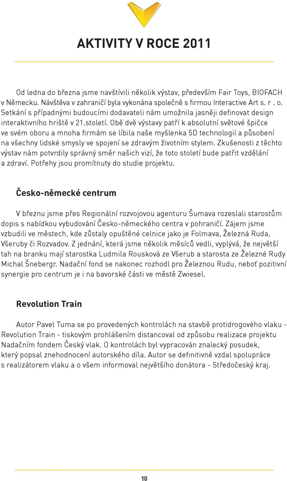 Obě dvě výstavy patří k absolutní světové špičce ve svém oboru a mnoha firmám se líbila naše myšlenka 5D technologií a působení na všechny lidské smysly ve spojení se zdravým životním stylem.