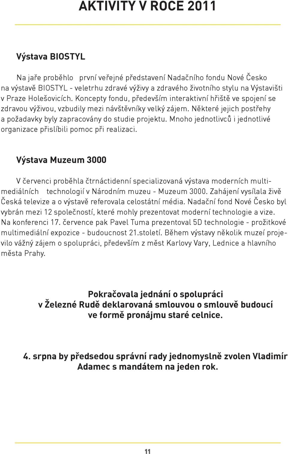 Některé jejich postřehy a požadavky byly zapracovány do studie projektu. Mnoho jednotlivců i jednotlivé organizace přislíbili pomoc při realizaci.