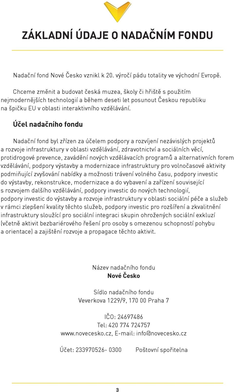 Účel nadačního fondu Nadační fond byl zřízen za účelem podpory a rozvíjení nezávislých projektů a rozvoje infrastruktury v oblasti vzdělávání, zdravotnictví a sociálních věcí, protidrogové prevence,