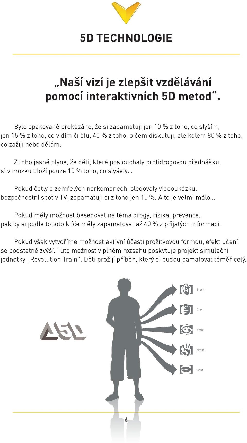 Z toho jasně plyne, že děti, které poslouchaly protidrogovou přednášku, si v mozku uloží pouze 10 % toho, co slyšely Pokud četly o zemřelých narkomanech, sledovaly videoukázku, bezpečnostní spot v