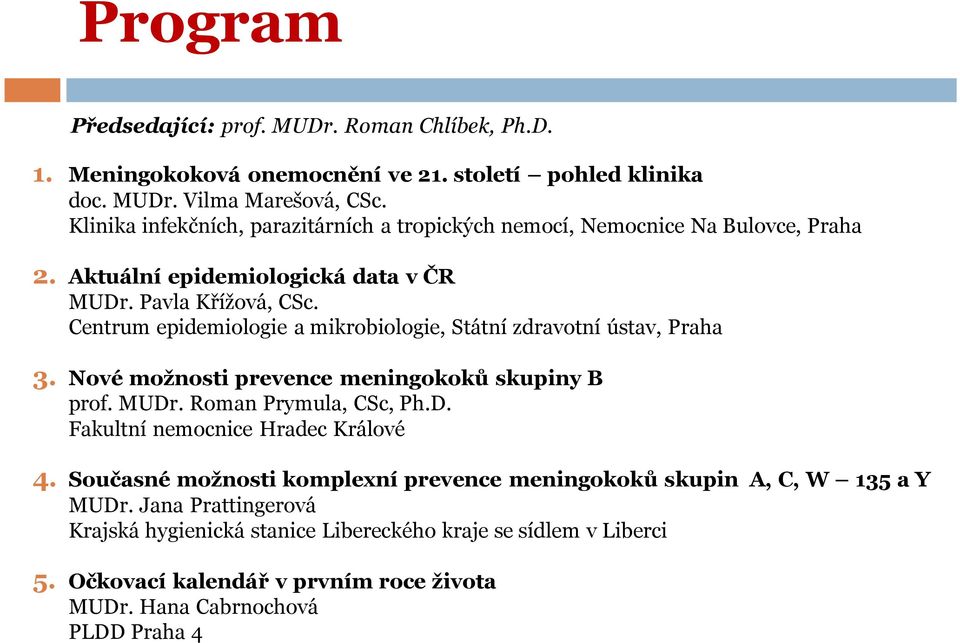 Centrum epidemiologie a mikrobiologie, Státní zdravotní ústav, Praha 3. Nové možnosti prevence meningokoků skupiny B prof. MUDr. Roman Prymula, CSc, Ph.D. Fakultní nemocnice Hradec Králové 4.