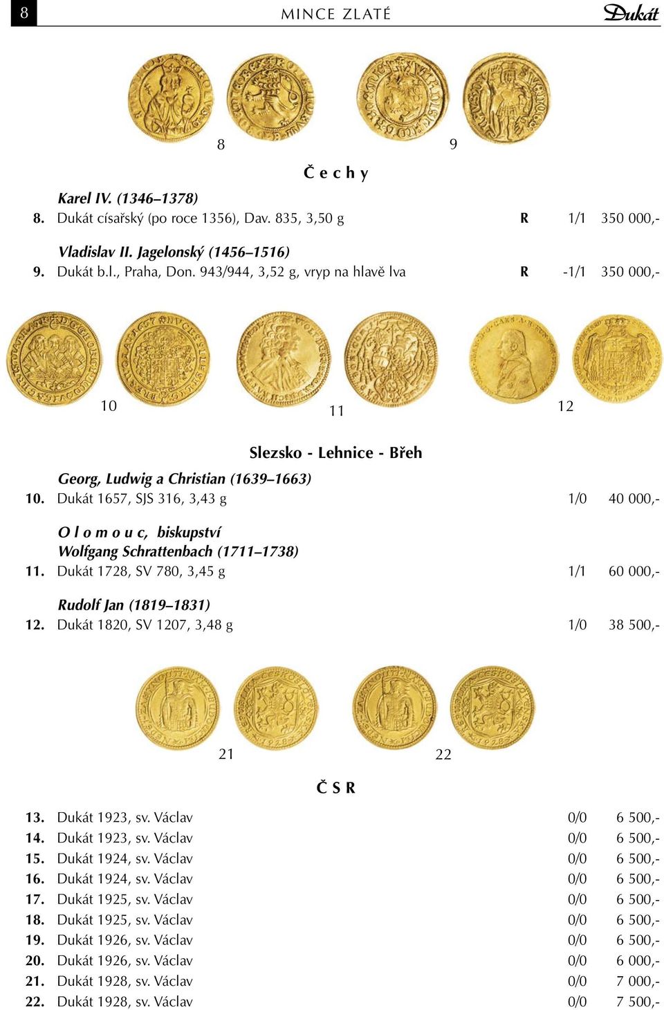 Dukát 1657, SJS 316, 3,43 g 1/0 40 000,- O l o m o u c, biskupství Wolfgang Schrattenbach (1711 1738) 11. Dukát 1728, SV 780, 3,45 g 1/1 60 000,- Rudolf Jan (1819 1831) 12.