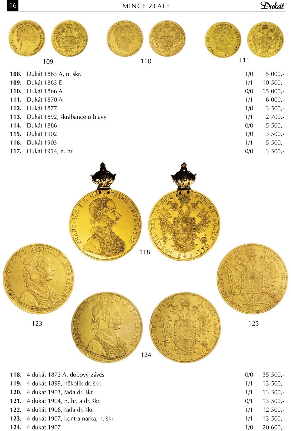 hr. 0/0 3 500,- 118 123 123 124 118. 4 dukát 1872 A, dobový závěs 0/0 35 500,- 119. 4 dukát 1899, několik dr. škr. 1/1 13 500,- 120. 4 dukát 1903, řada dr. škr. 1/1 13 500,- 121.