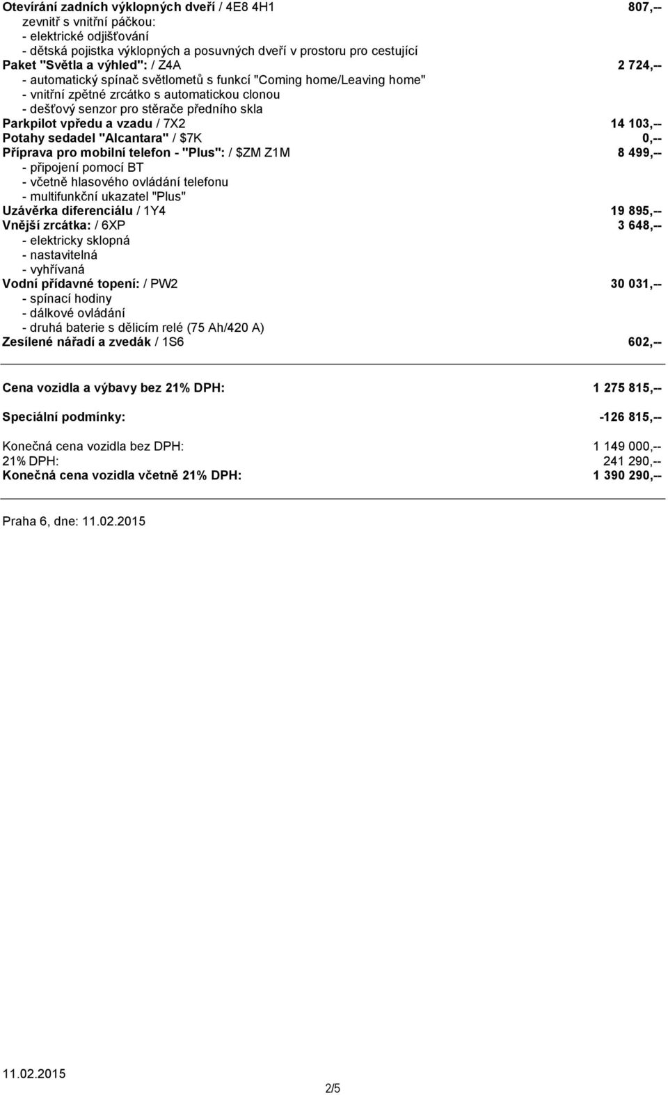 7X2 14 103,-- Potahy sedadel "Alcantara" / $7K 0,-- Příprava pro mobilní telefon - "Plus": / $ZM Z1M 8 499,-- - připojení pomocí BT - včetně hlasového ovládání telefonu - multifunkční ukazatel "Plus"