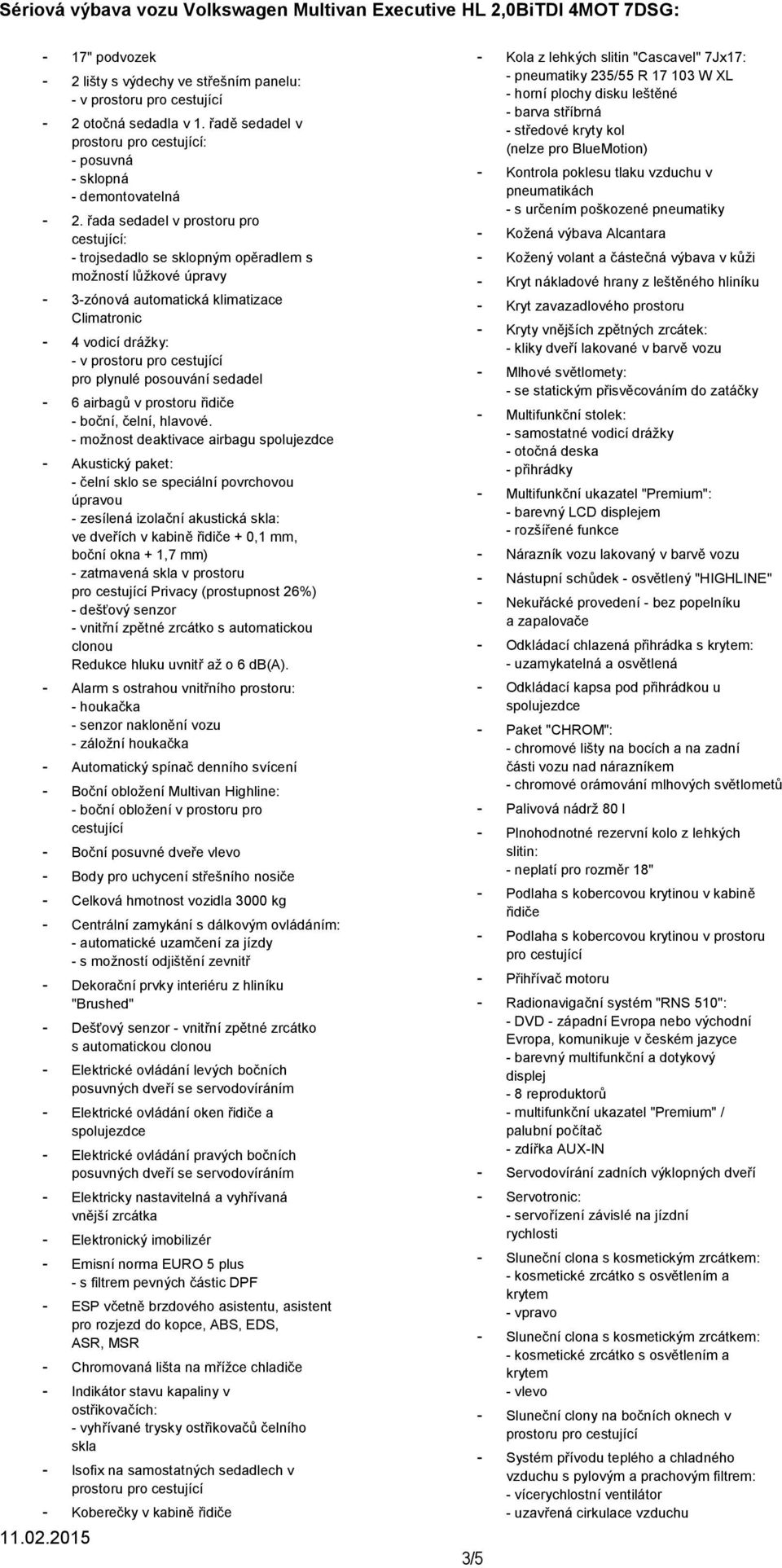 řada sedadel v prostoru pro cestující: - trojsedadlo se sklopným opěradlem s možností lůžkové úpravy - 3-zónová automatická klimatizace Climatronic - 4 vodicí drážky: - v prostoru pro cestující pro