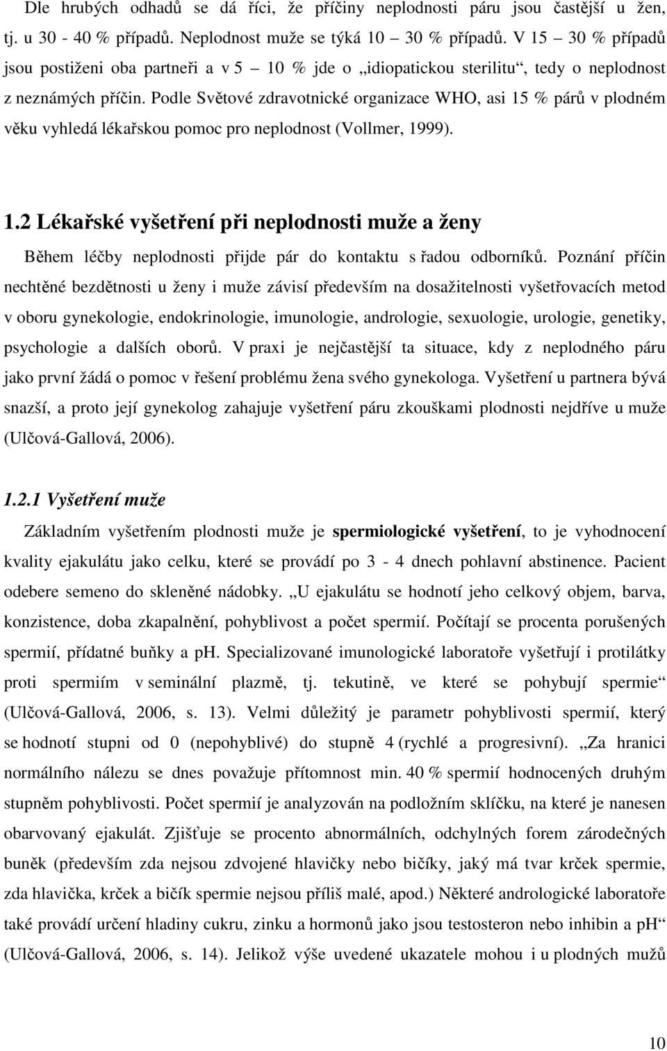 Podle Světové zdravotnické organizace WHO, asi 15 % párů v plodném věku vyhledá lékařskou pomoc pro neplodnost (Vollmer, 1999). 1.2 Lékařské vyšetření při neplodnosti muže a ženy Během léčby neplodnosti přijde pár do kontaktu s řadou odborníků.