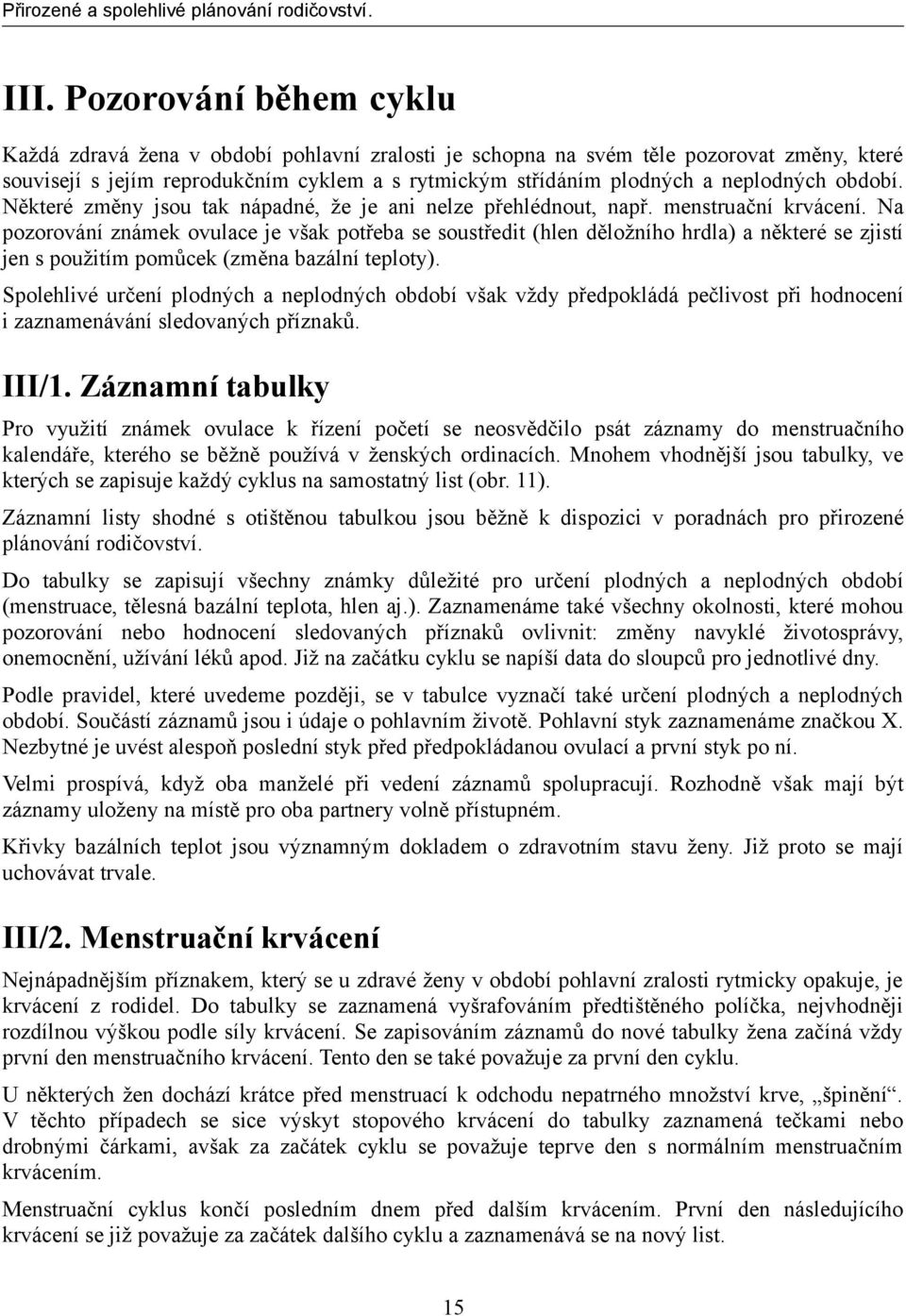 Na pozorování známek ovulace je však potřeba se soustředit (hlen děložního hrdla) a některé se zjistí jen s použitím pomůcek (změna bazální teploty).