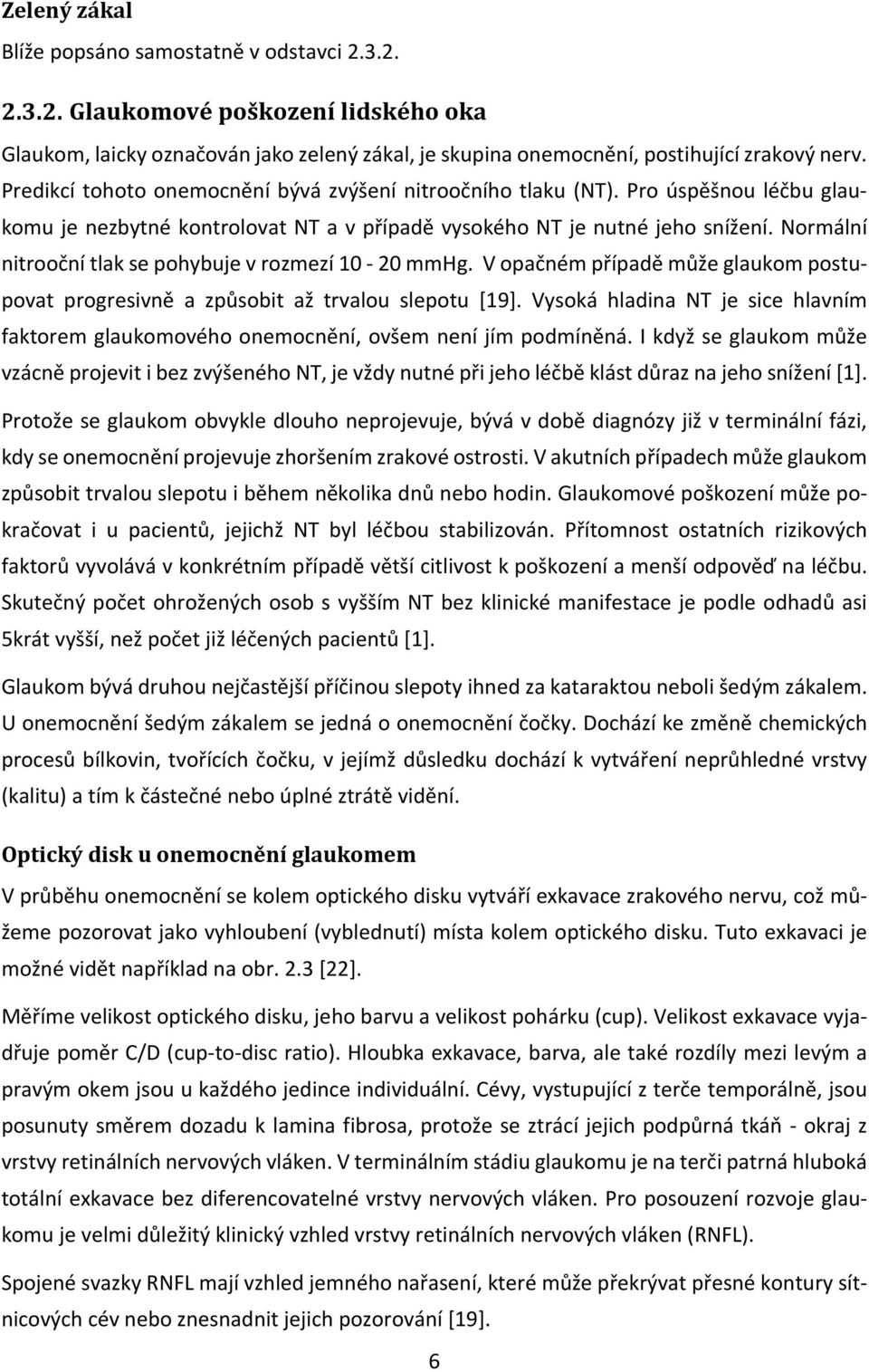 Normální nitrooční tlak se pohybuje v rozmezí 10-20 mmhg. V opačném případě může glaukom postupovat progresivně a způsobit až trvalou slepotu [19].